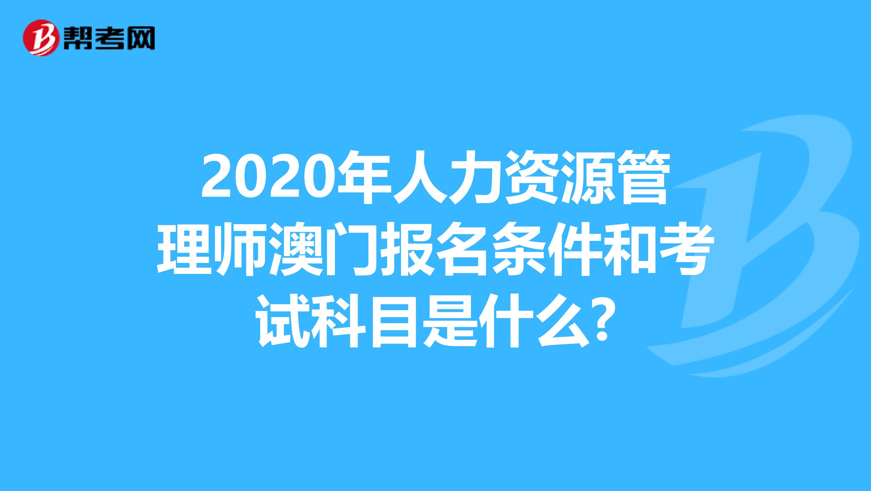2020年人力资源管理师澳门报名条件和考试科目是什么?