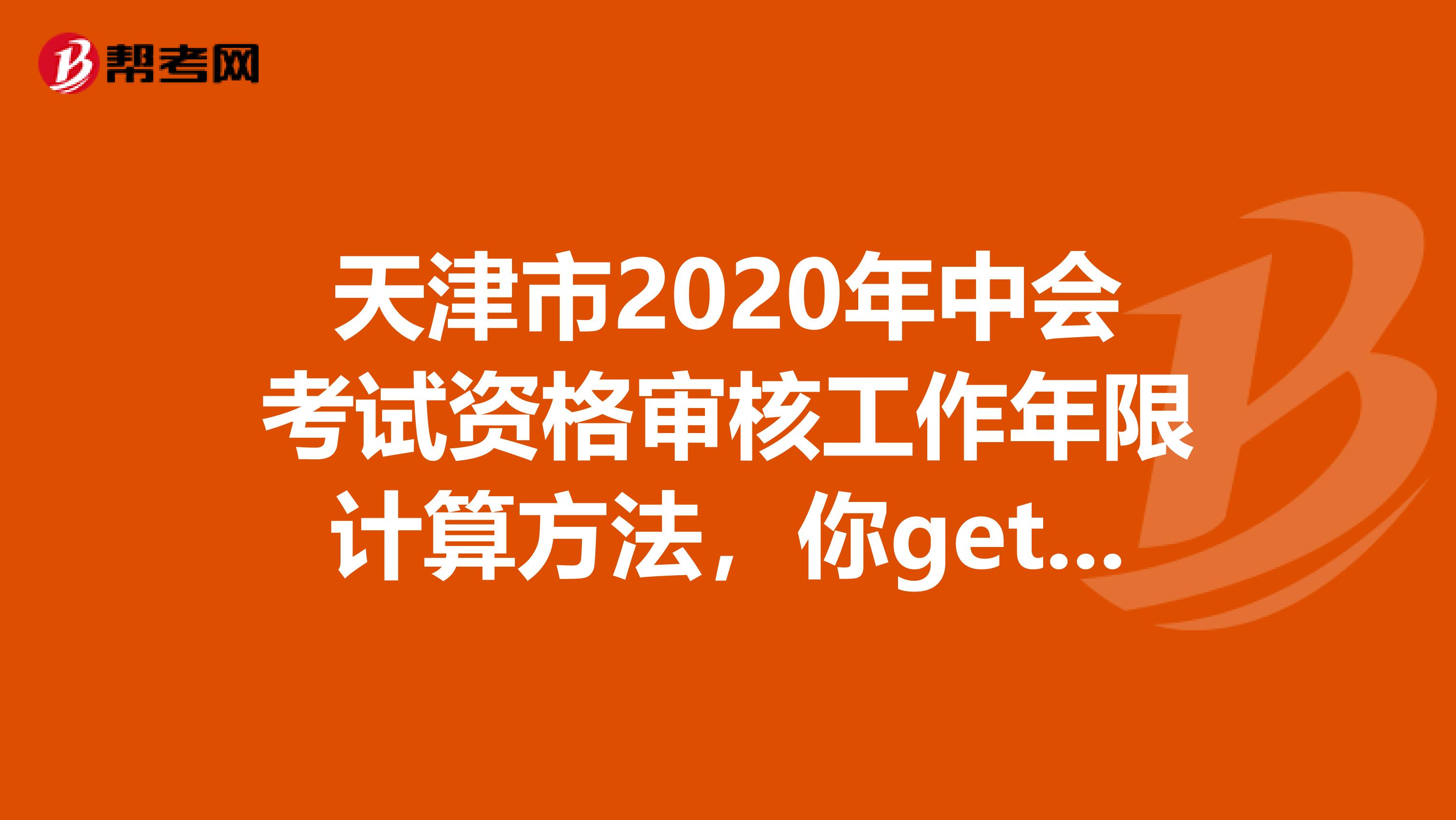 天津市2020年中会考试资格审核工作年限计算方法，你get到了吗？