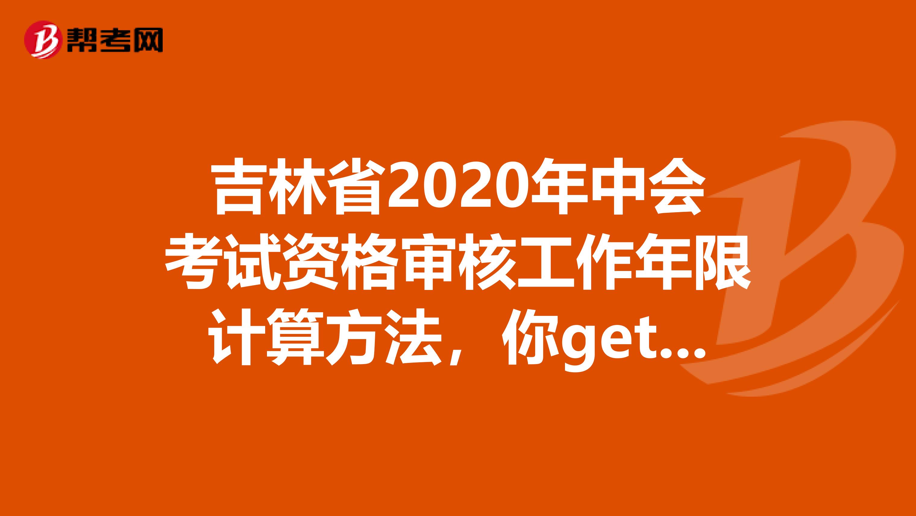 吉林省2020年中会考试资格审核工作年限计算方法，你get到了吗？