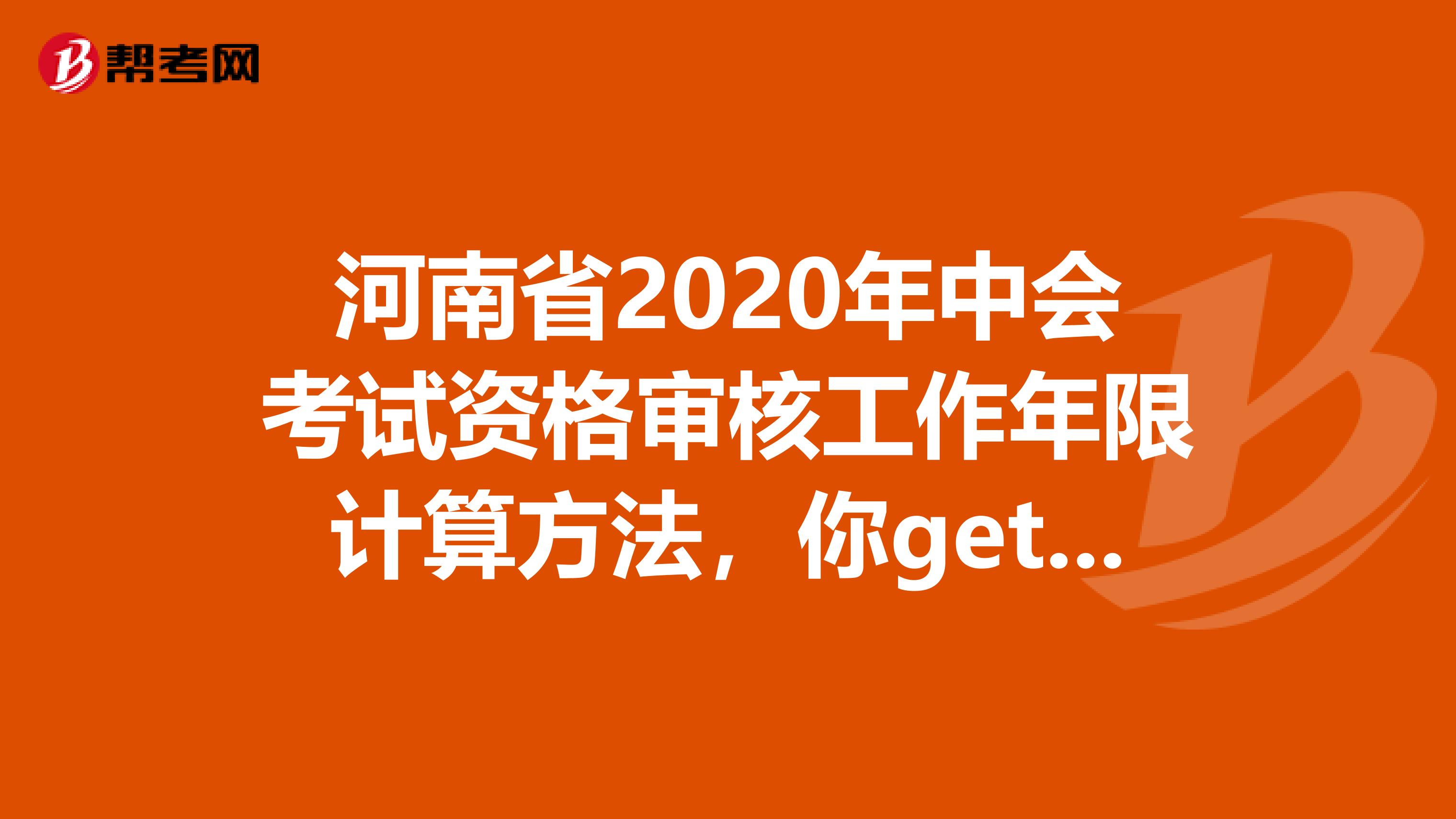 河南省2020年中会考试资格审核工作年限计算方法，你get到了吗？