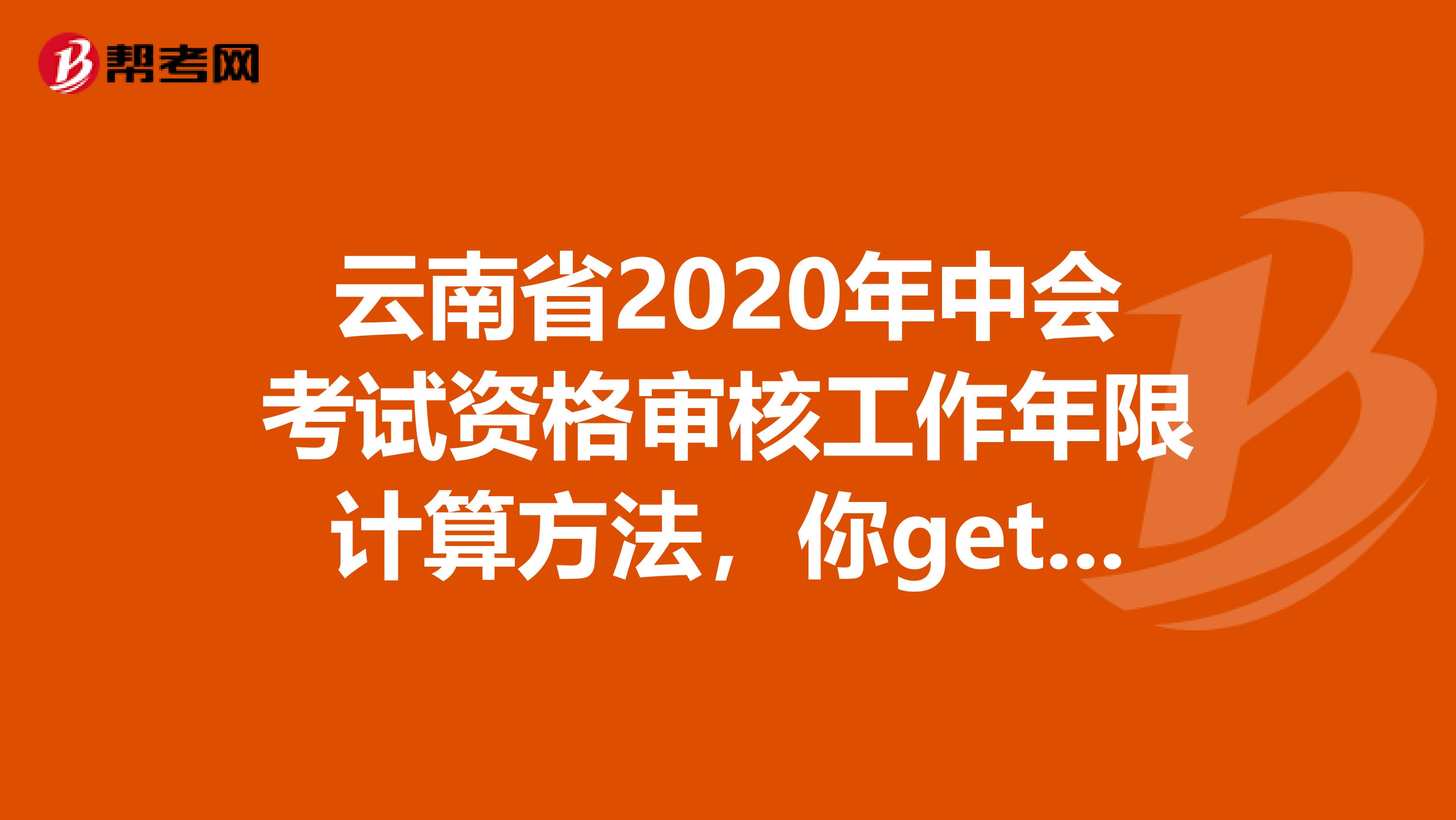 云南省2020年中会考试资格审核工作年限计算方法，你get到了吗？