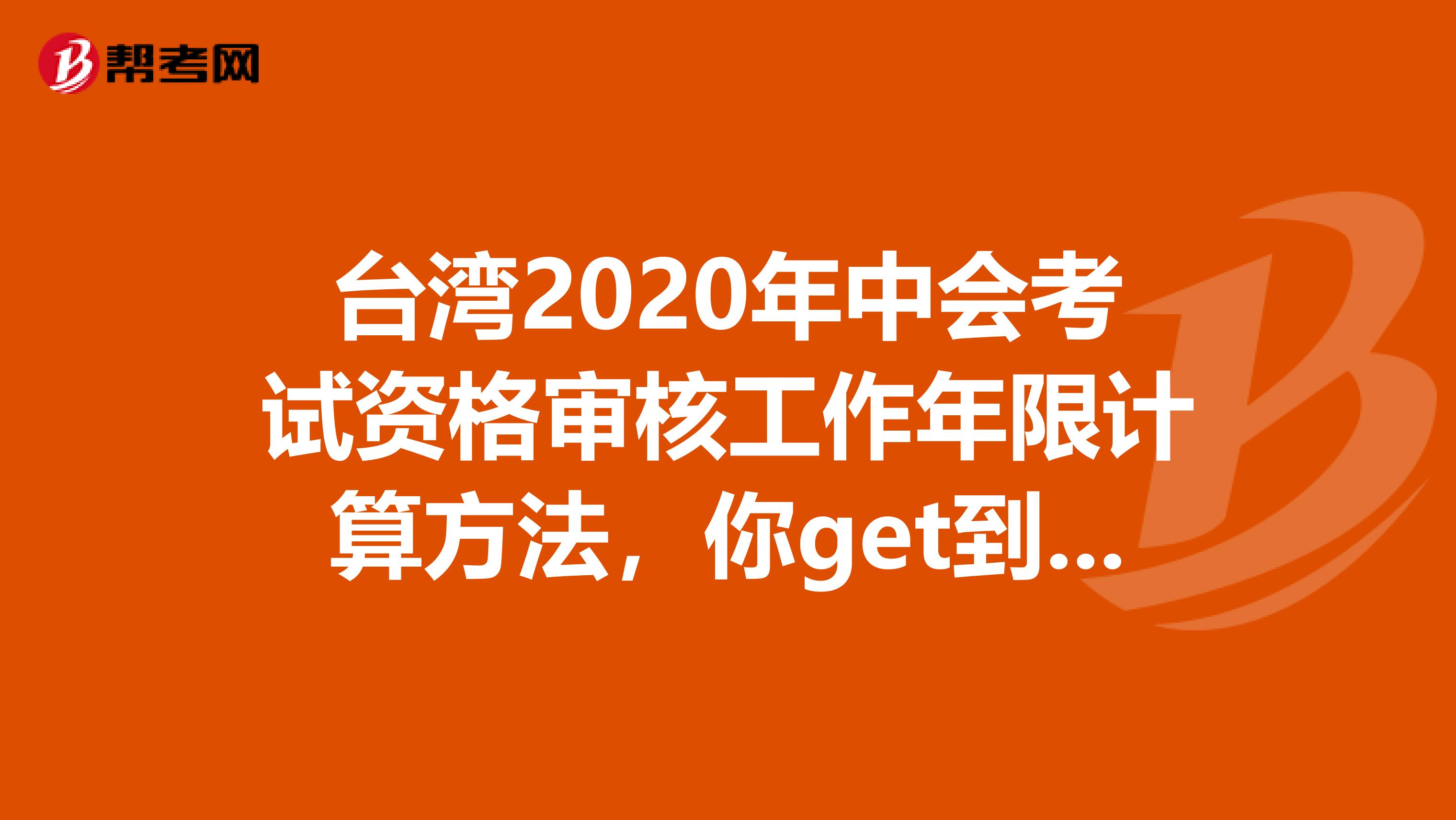 台湾2020年中会考试资格审核工作年限计算方法，你get到了吗？