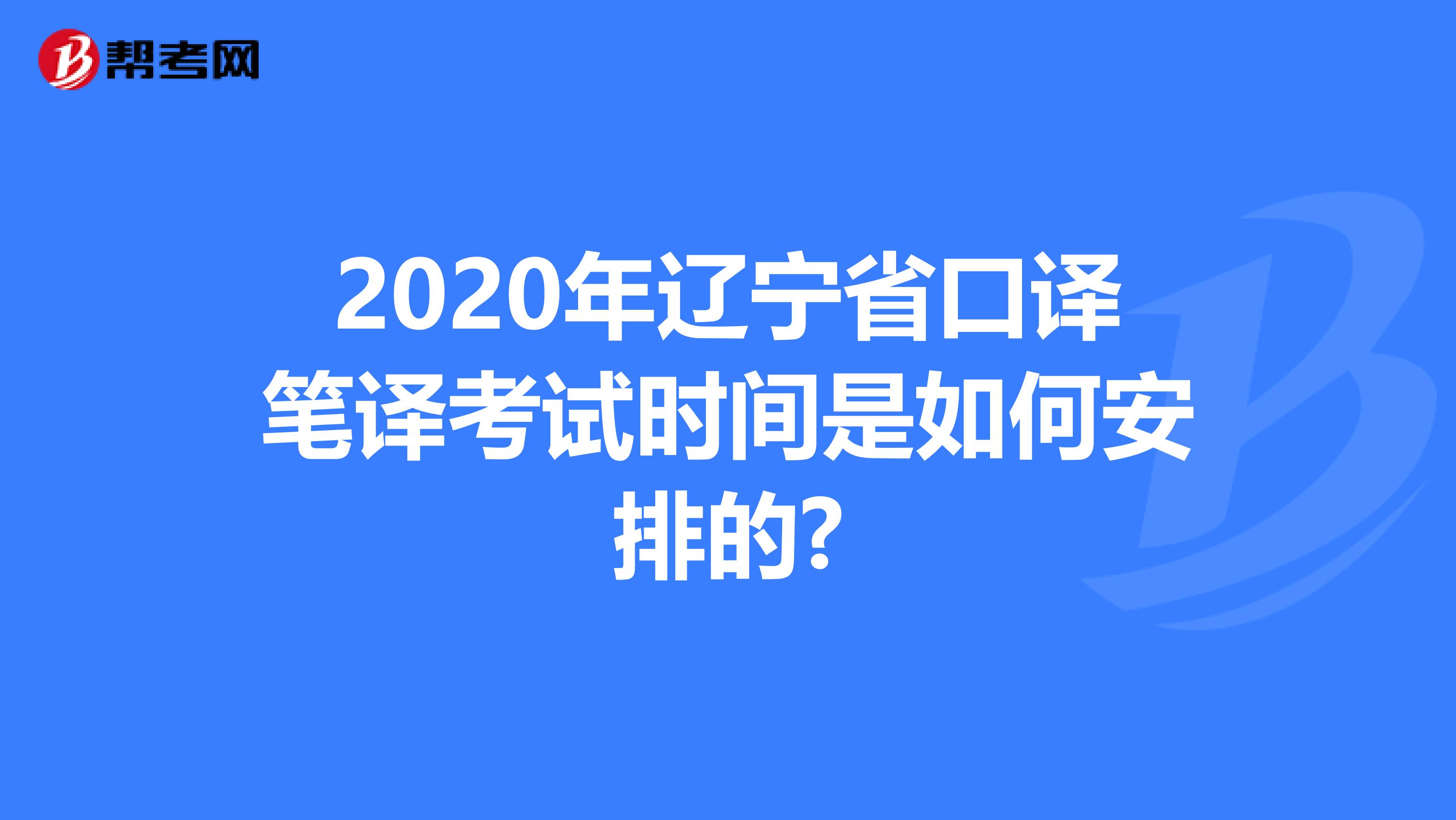 2020年辽宁省口译笔译考试时间是如何安排的?