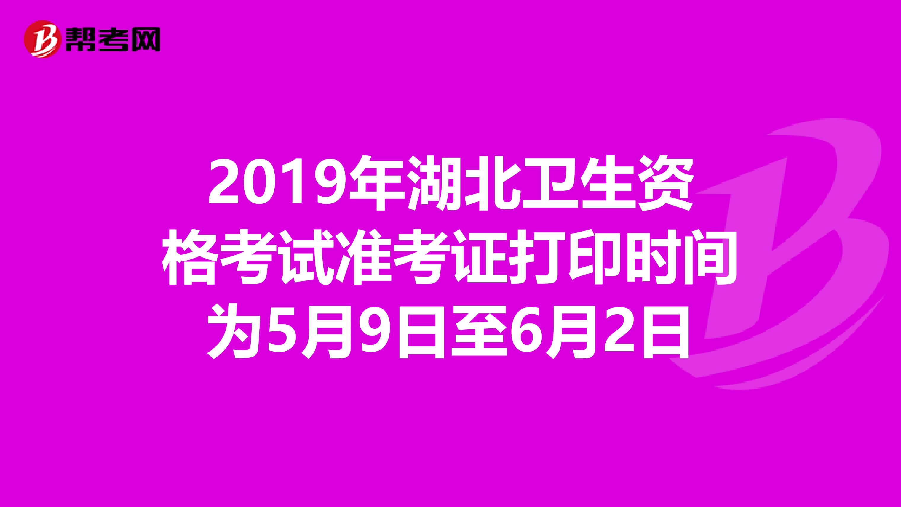 2019年湖北卫生资格考试准考证打印时间为5月9日至6月2日