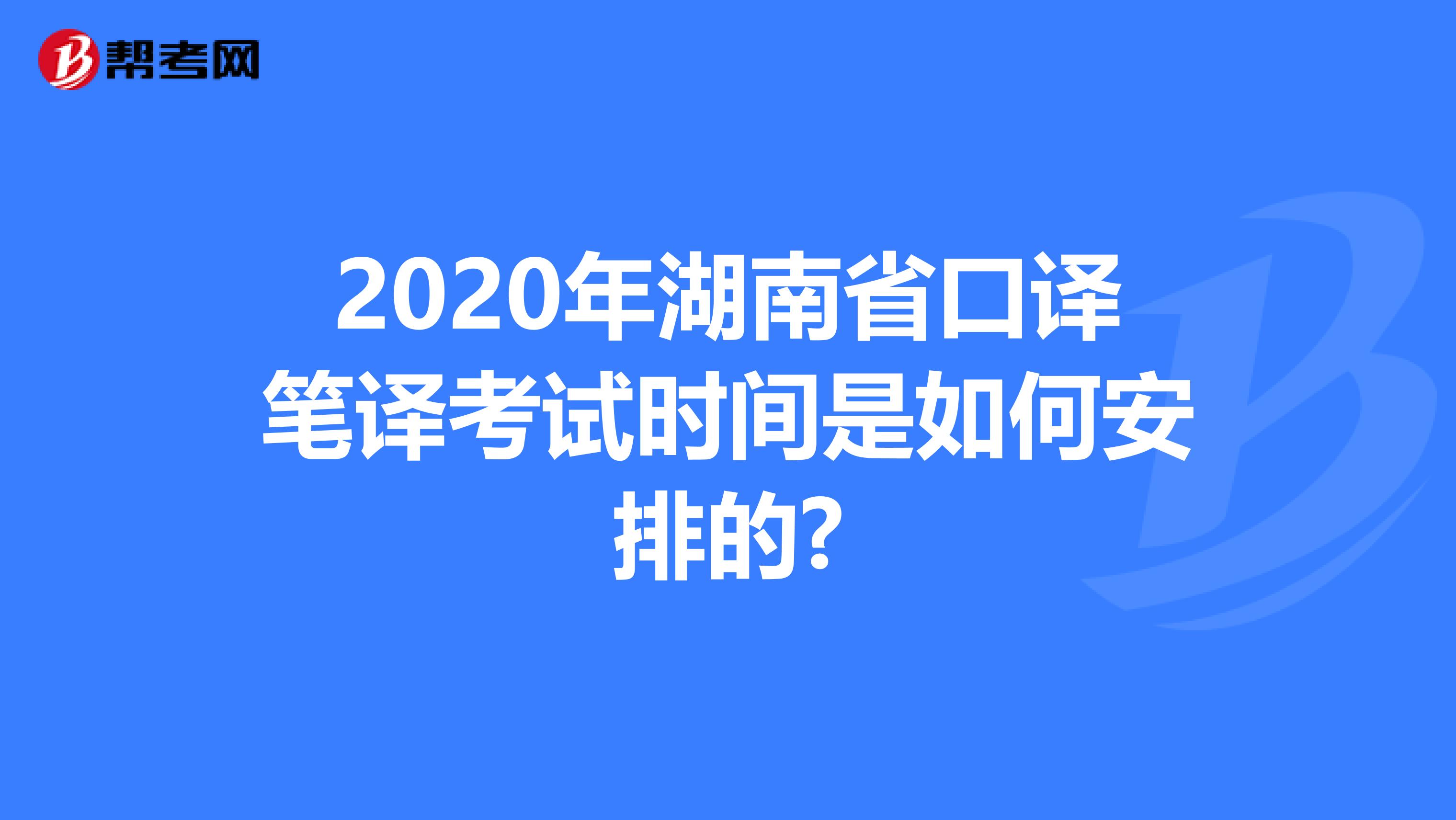 2020年湖南省口译笔译考试时间是如何安排的?