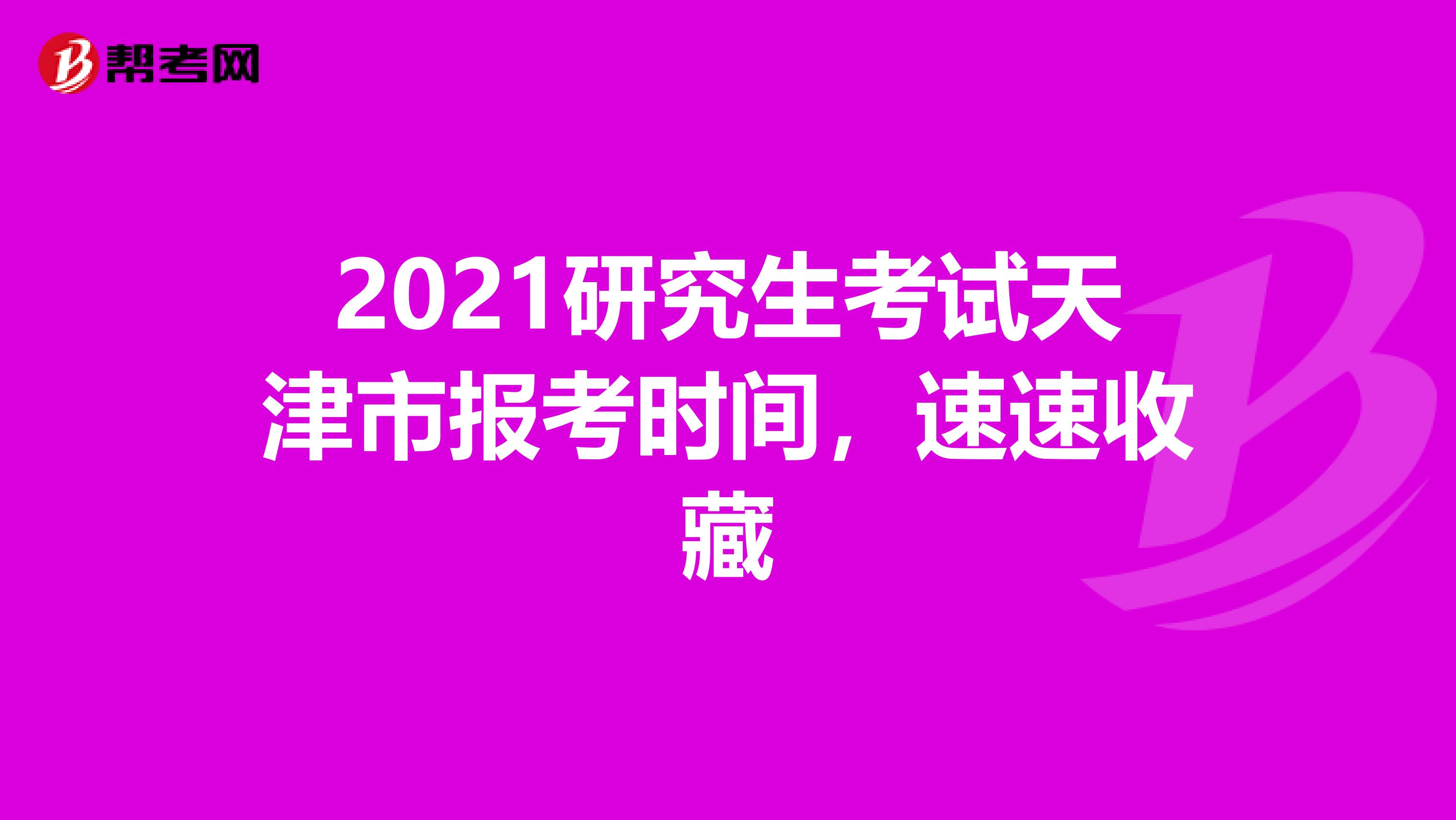 2021研究生考试天津市报考时间，速速收藏