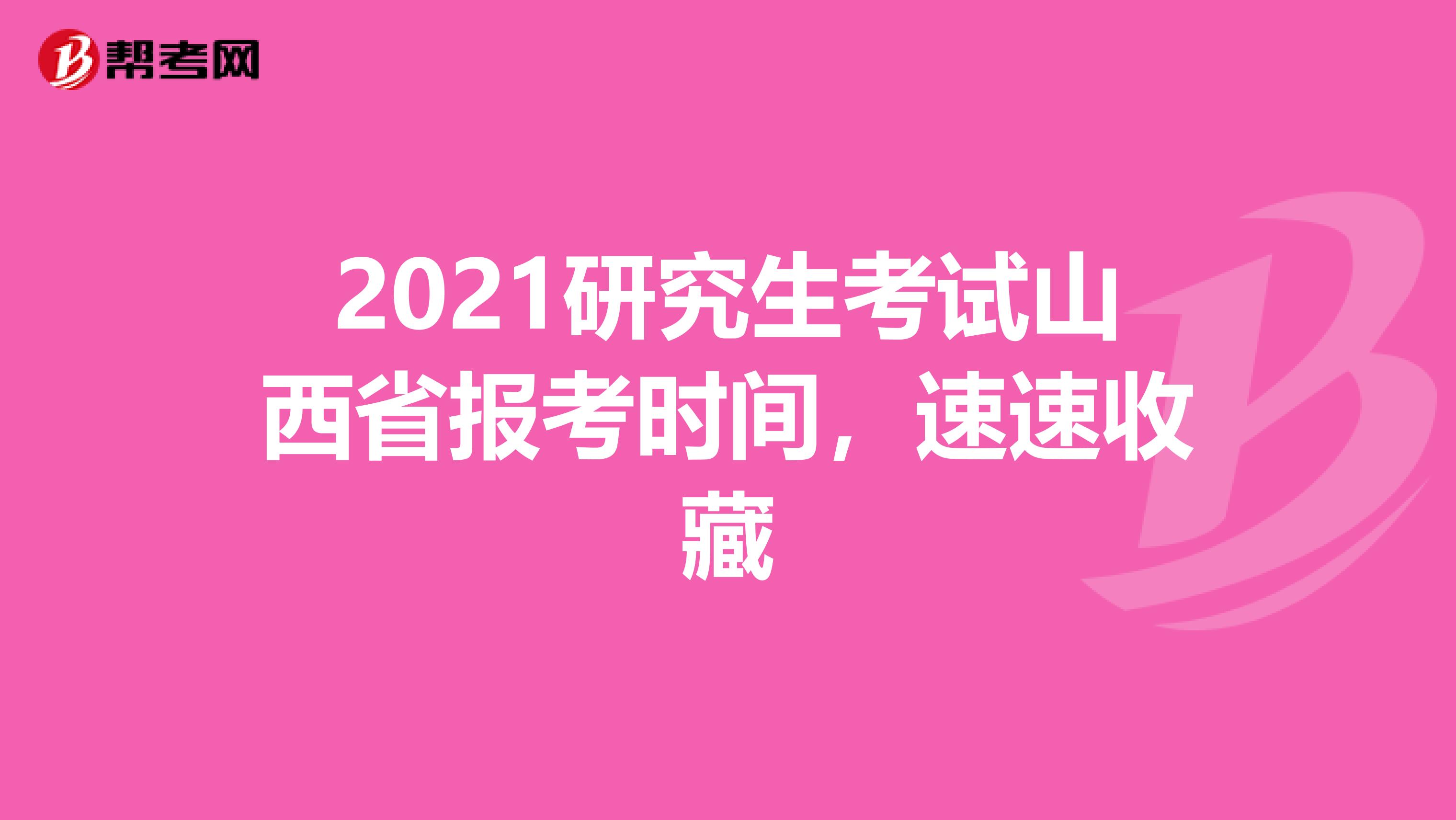 2021研究生考试山西省报考时间，速速收藏