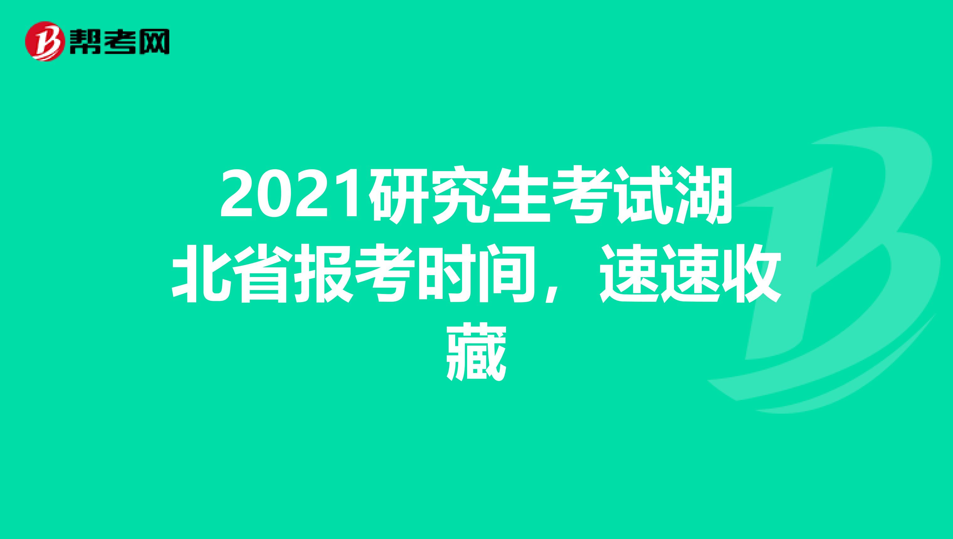 2021研究生考试湖北省报考时间，速速收藏