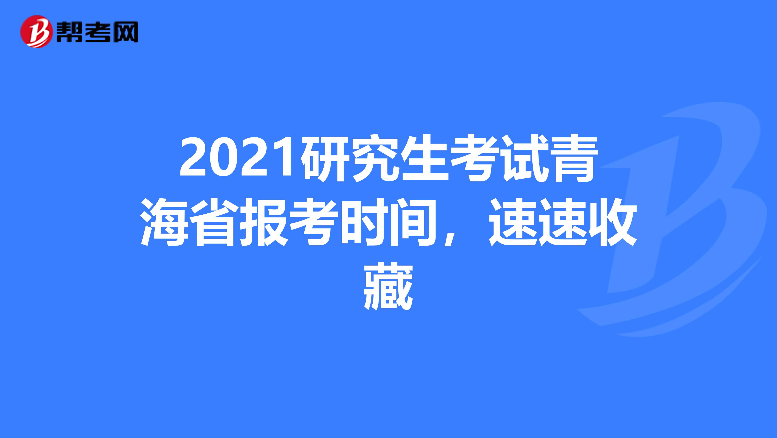 2021研究生考试青海省报考时间，速速收藏