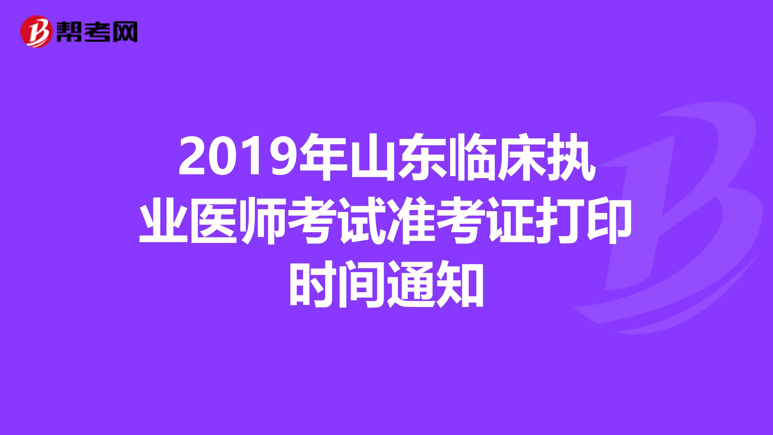 2019年山东临床执业医师考试准考证打印时间通知