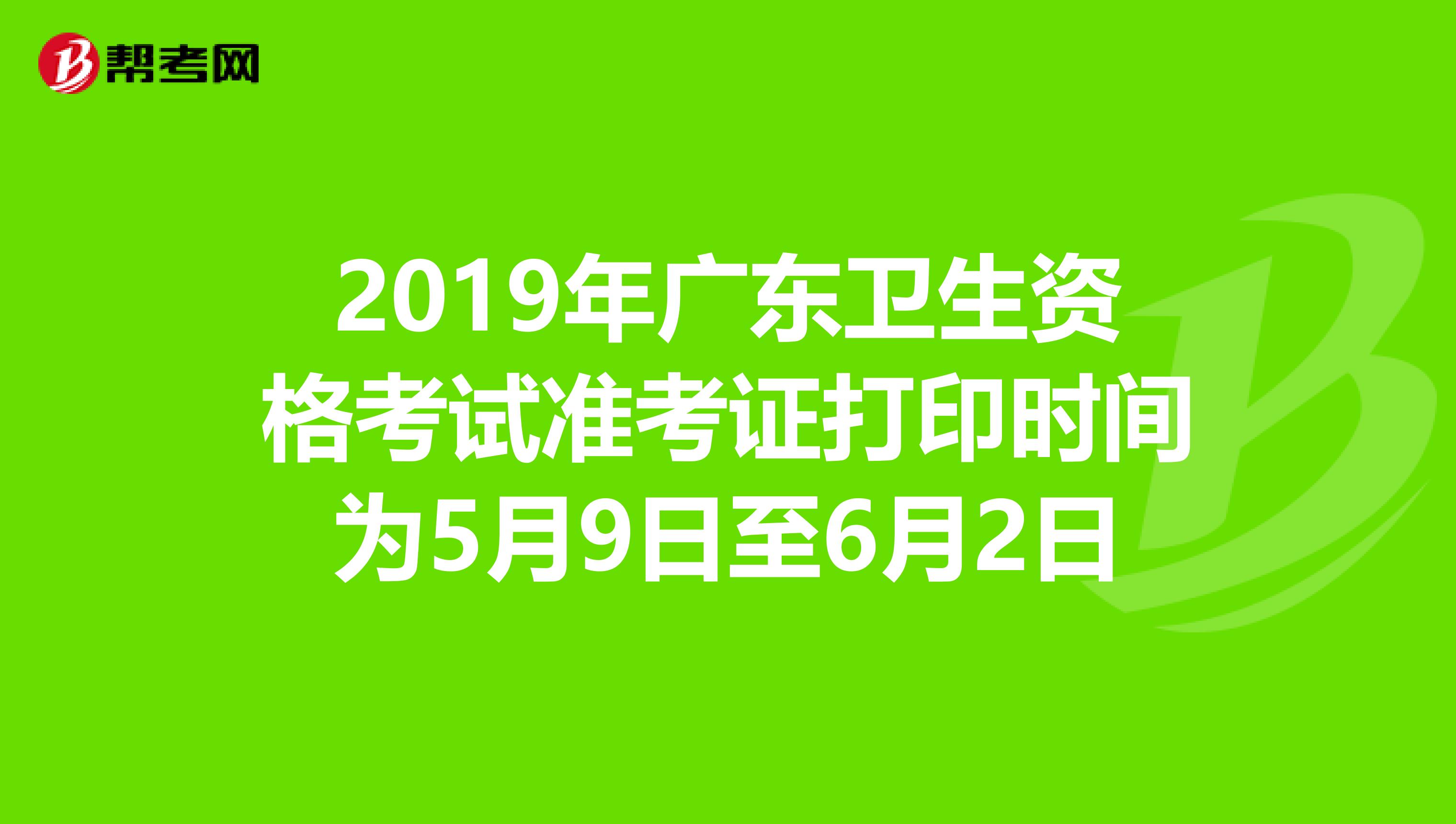 2019年广东卫生资格考试准考证打印时间为5月9日至6月2日