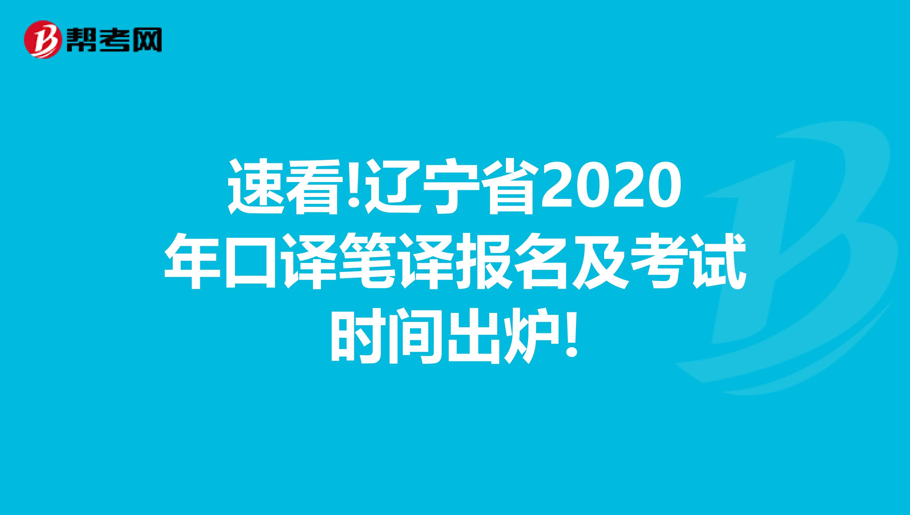 速看!辽宁省2020年口译笔译报名及考试时间出炉!