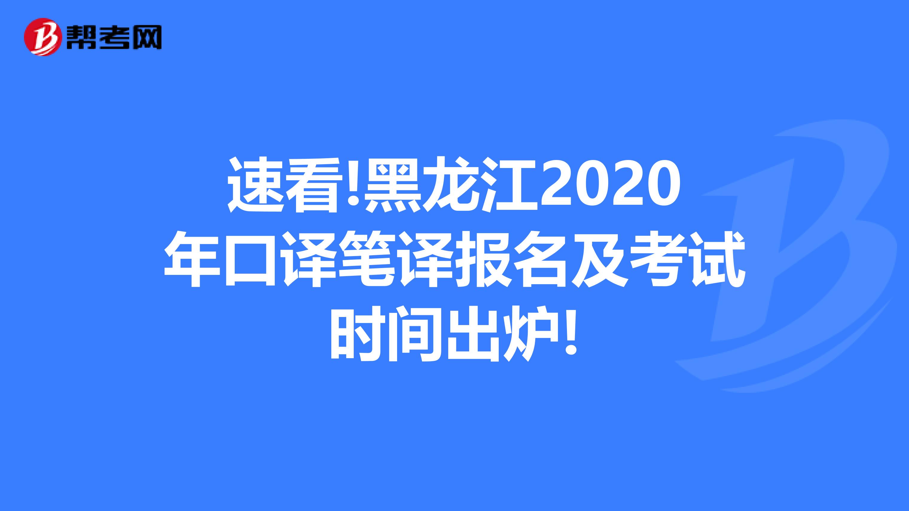 速看!黑龙江2020年口译笔译报名及考试时间出炉!