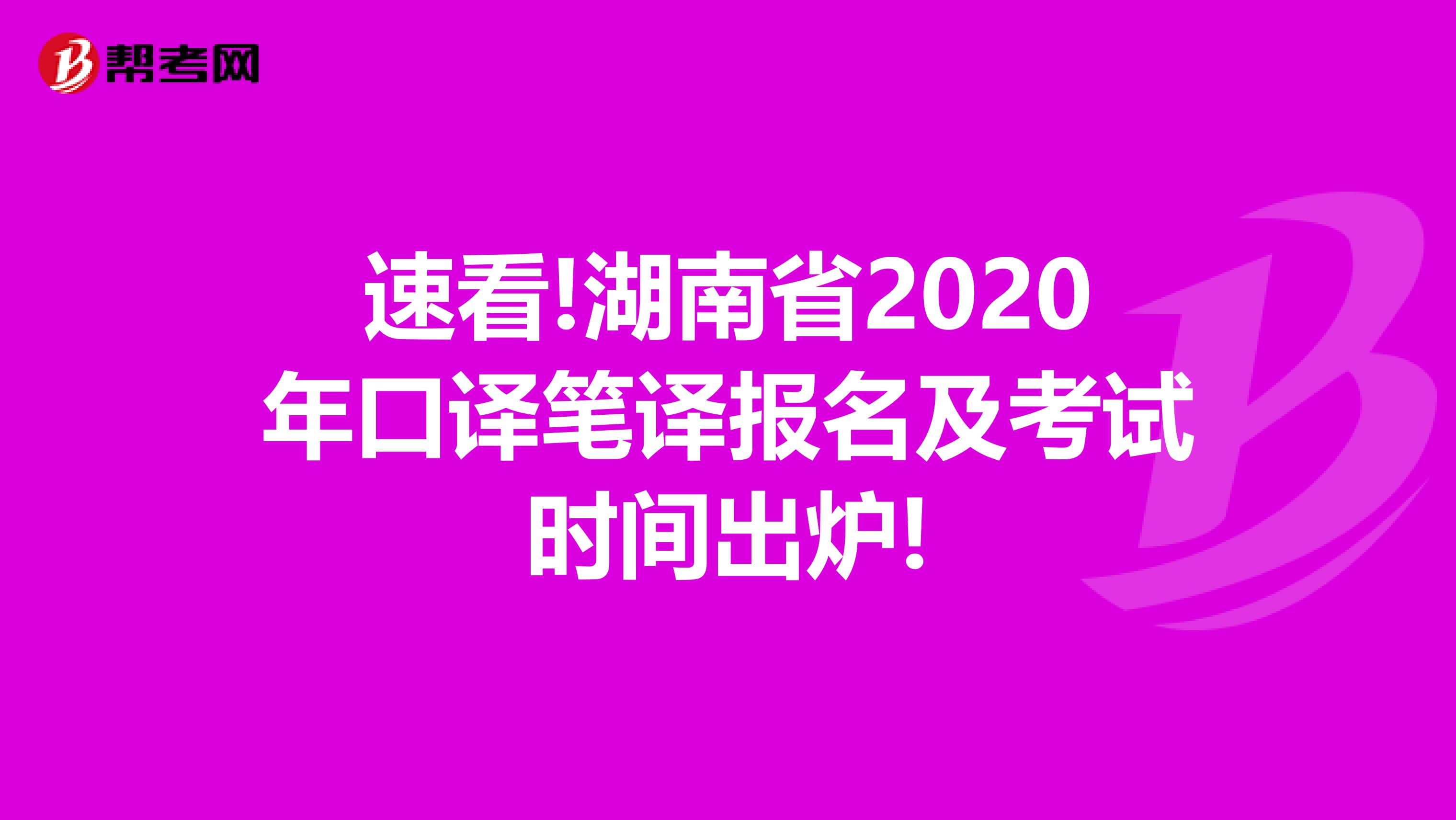 速看!湖南省2020年口译笔译报名及考试时间出炉!