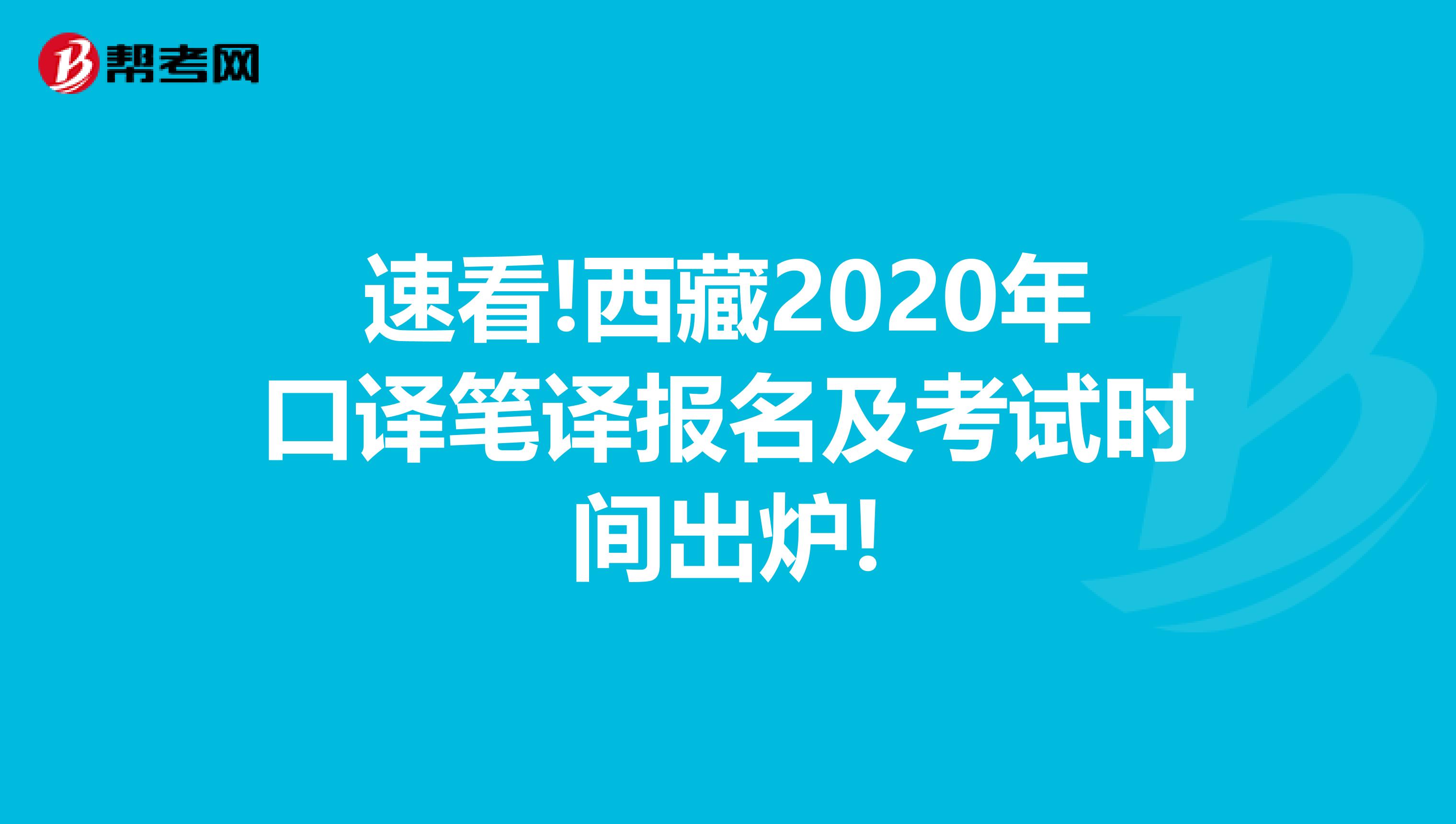 速看!西藏2020年口译笔译报名及考试时间出炉!