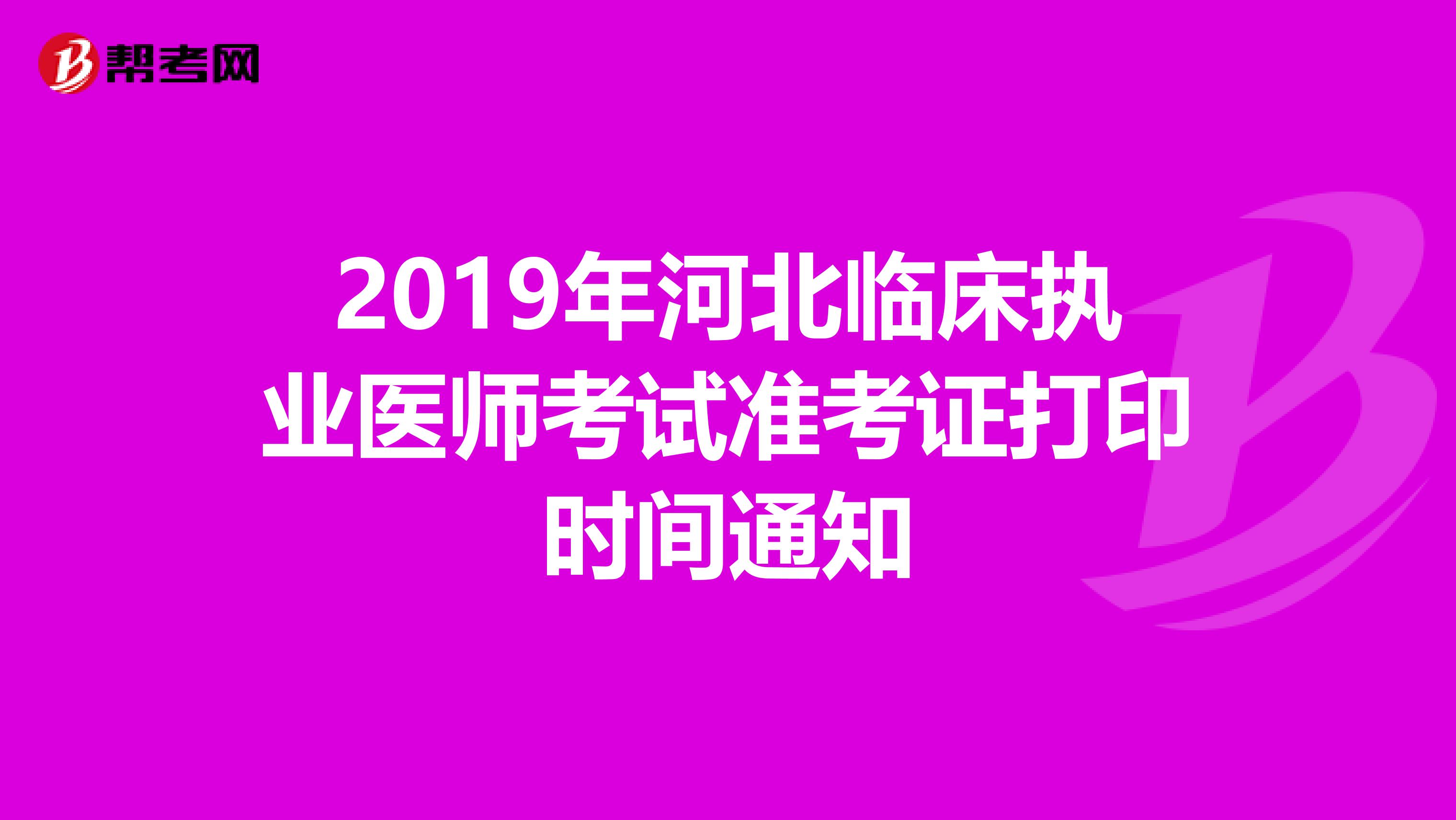 2019年河北臨床執(zhí)業(yè)醫(yī)師考試準(zhǔn)考證打印時(shí)間通知