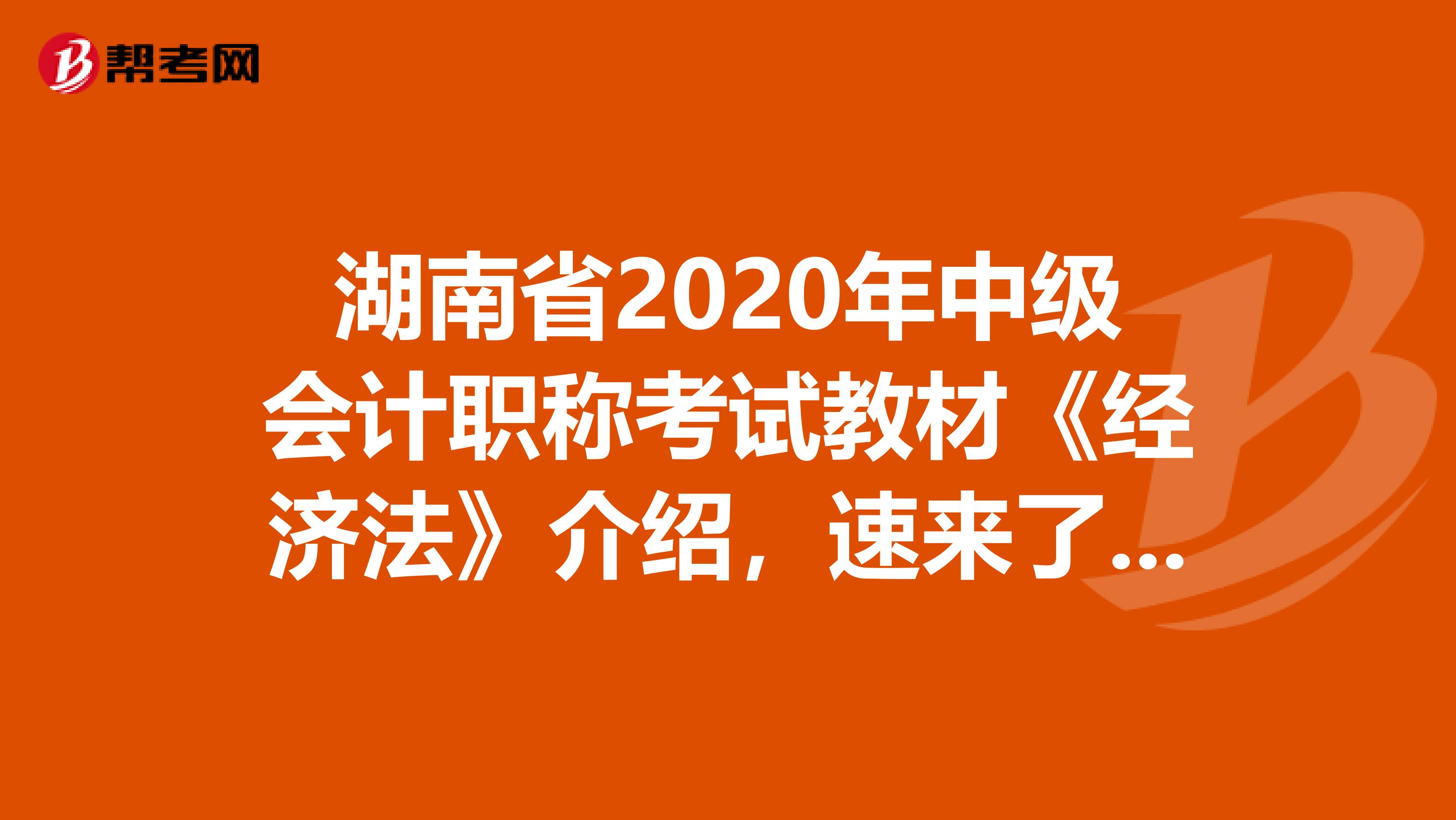 湖南省2020年中级会计职称考试教材《经济法》介绍，速来了解！