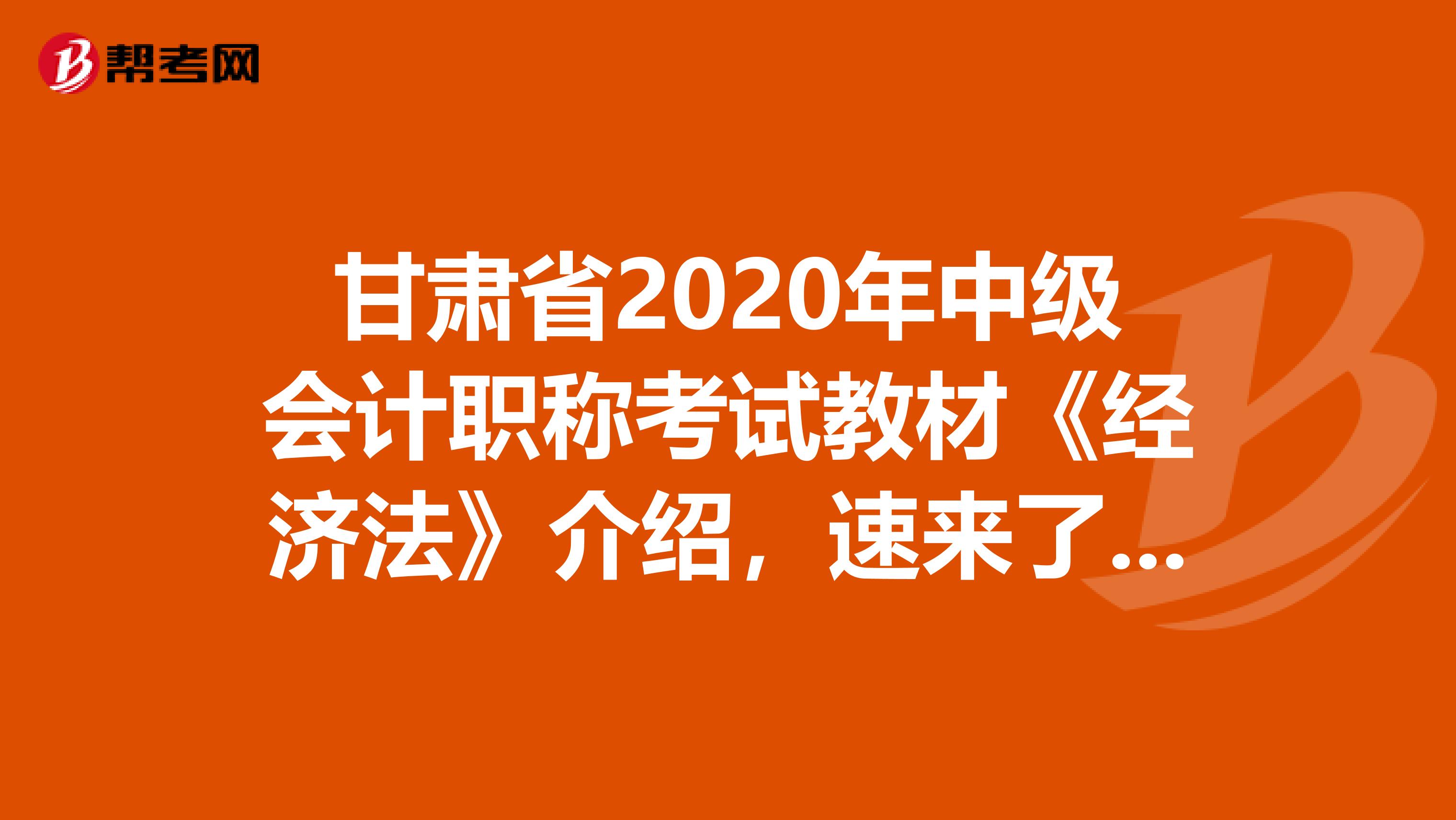 甘肃省2020年中级会计职称考试教材《经济法》介绍，速来了解！