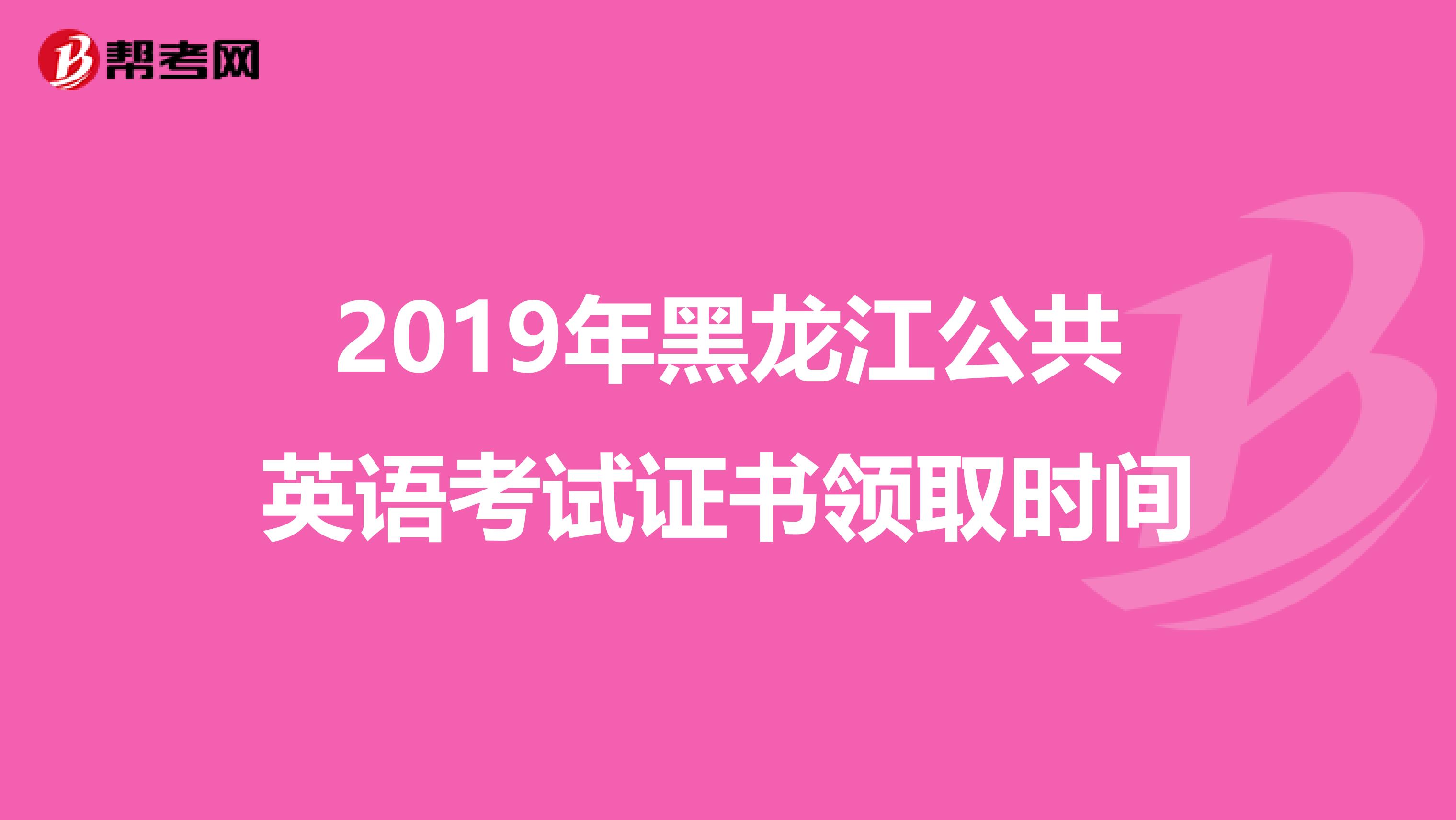 2019年黑龙江公共英语考试证书领取时间