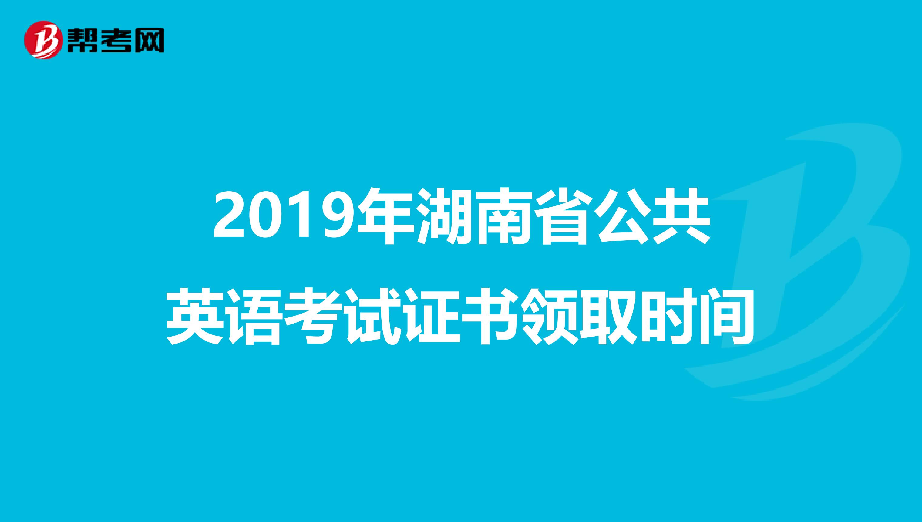 2019年湖南省公共英语考试证书领取时间
