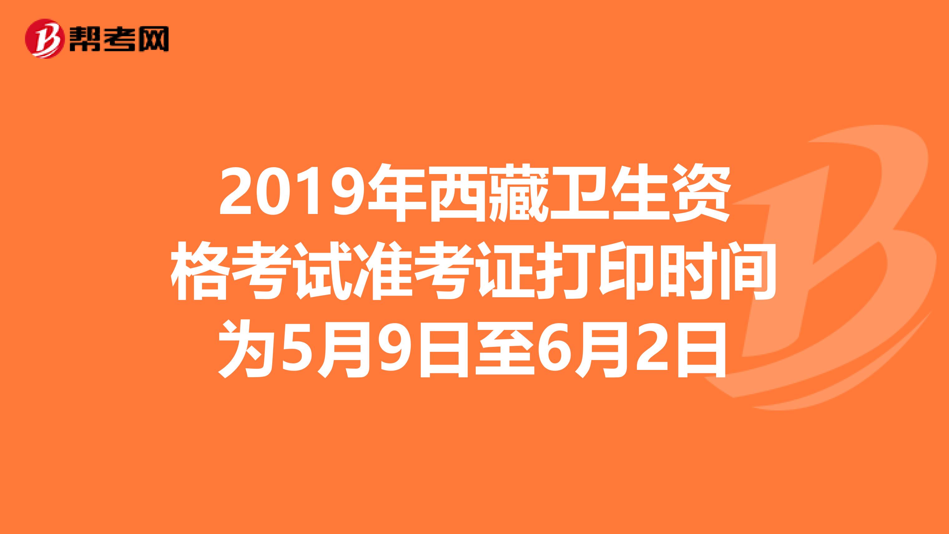 2019年西藏卫生资格考试准考证打印时间为5月9日至6月2日