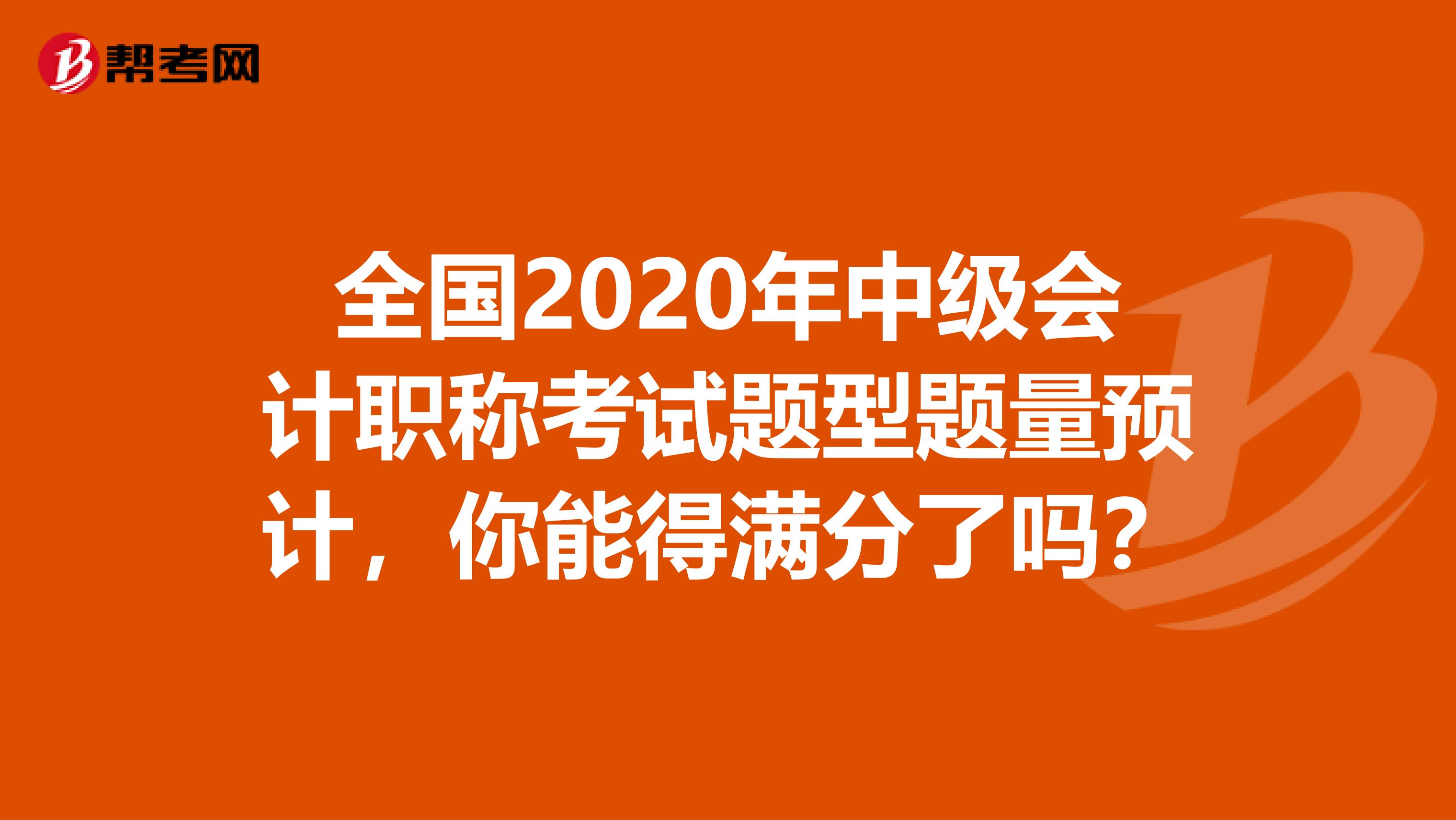 全国2020年中级会计职称考试题型题量预计，你能得满分了吗？