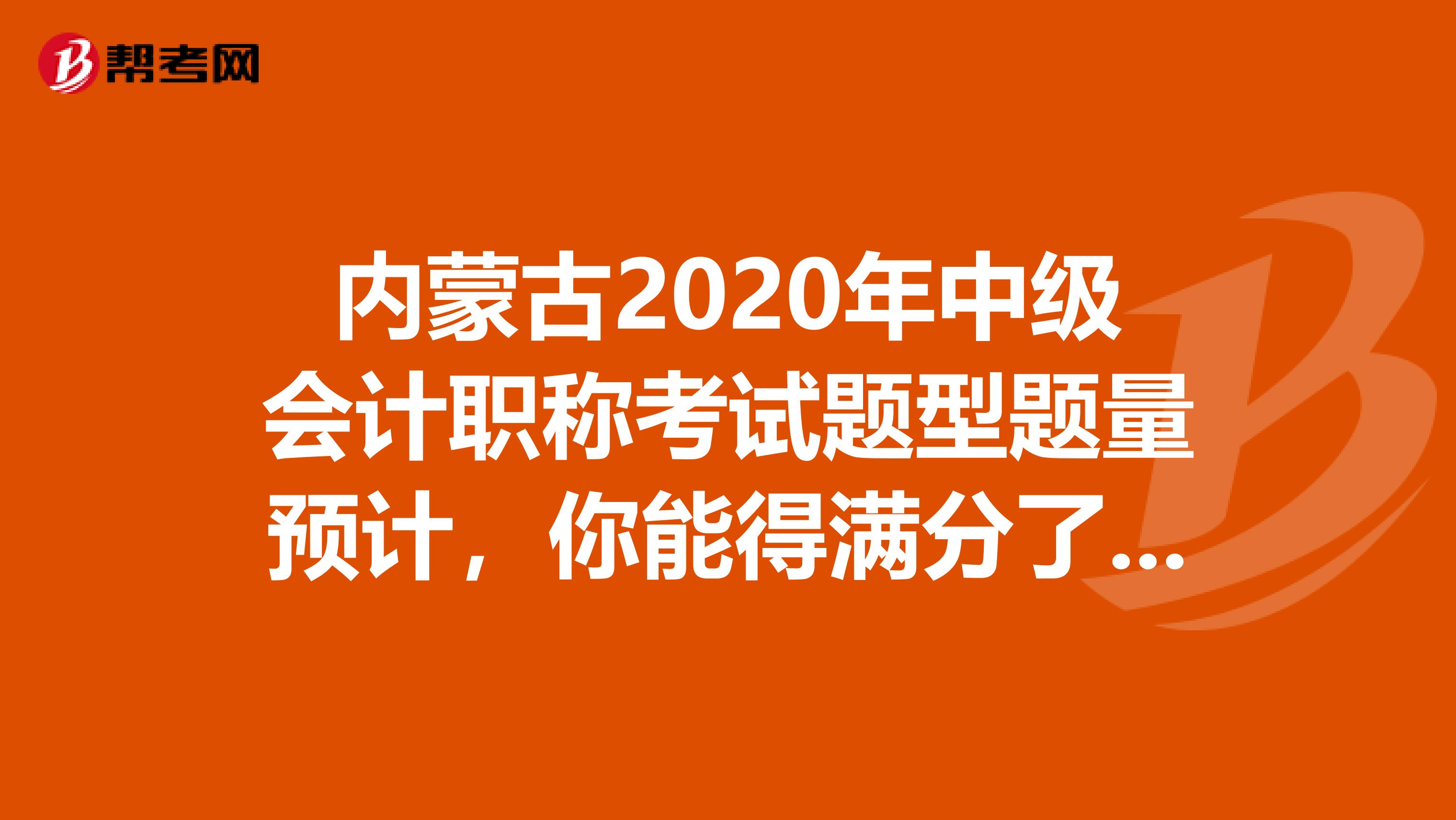 内蒙古2020年中级会计职称考试题型题量预计，你能得满分了吗？