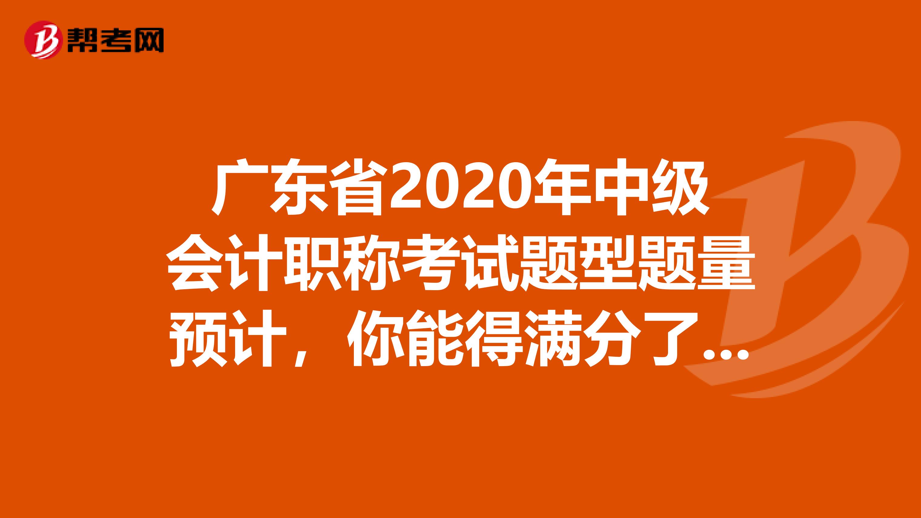 广东省2020年中级会计职称考试题型题量预计，你能得满分了吗？