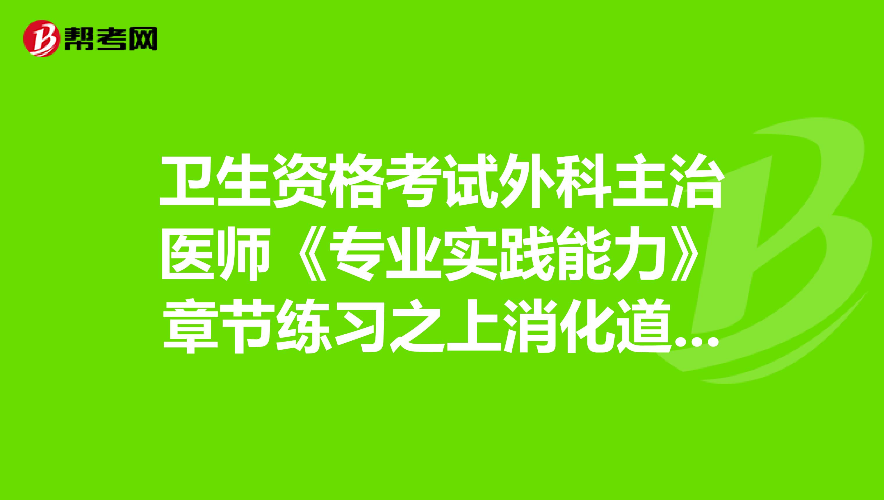 卫生资格考试外科主治医师《专业实践能力》章节练习之上消化道大出血