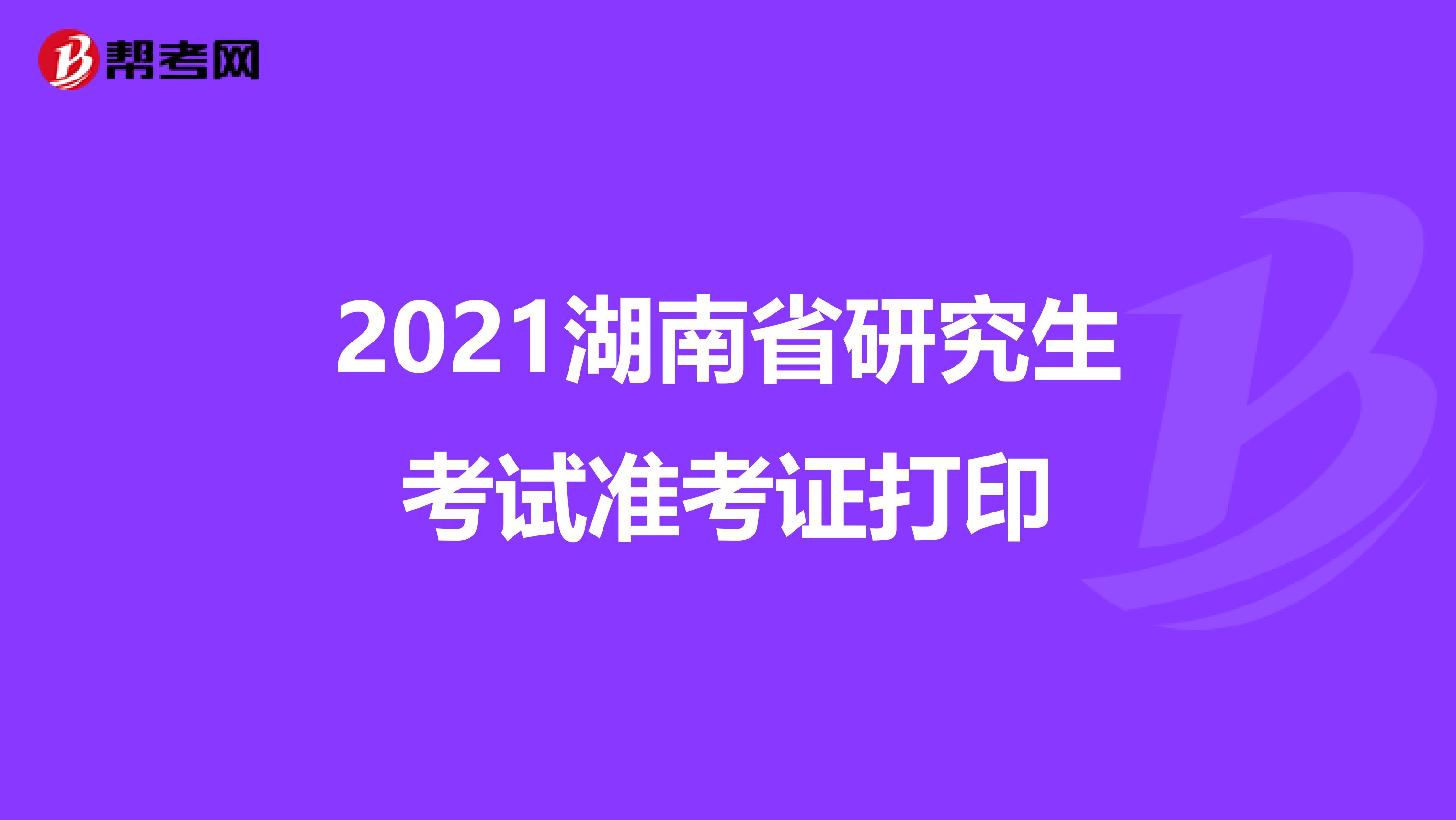 2021湖南省研究生考试准考证打印