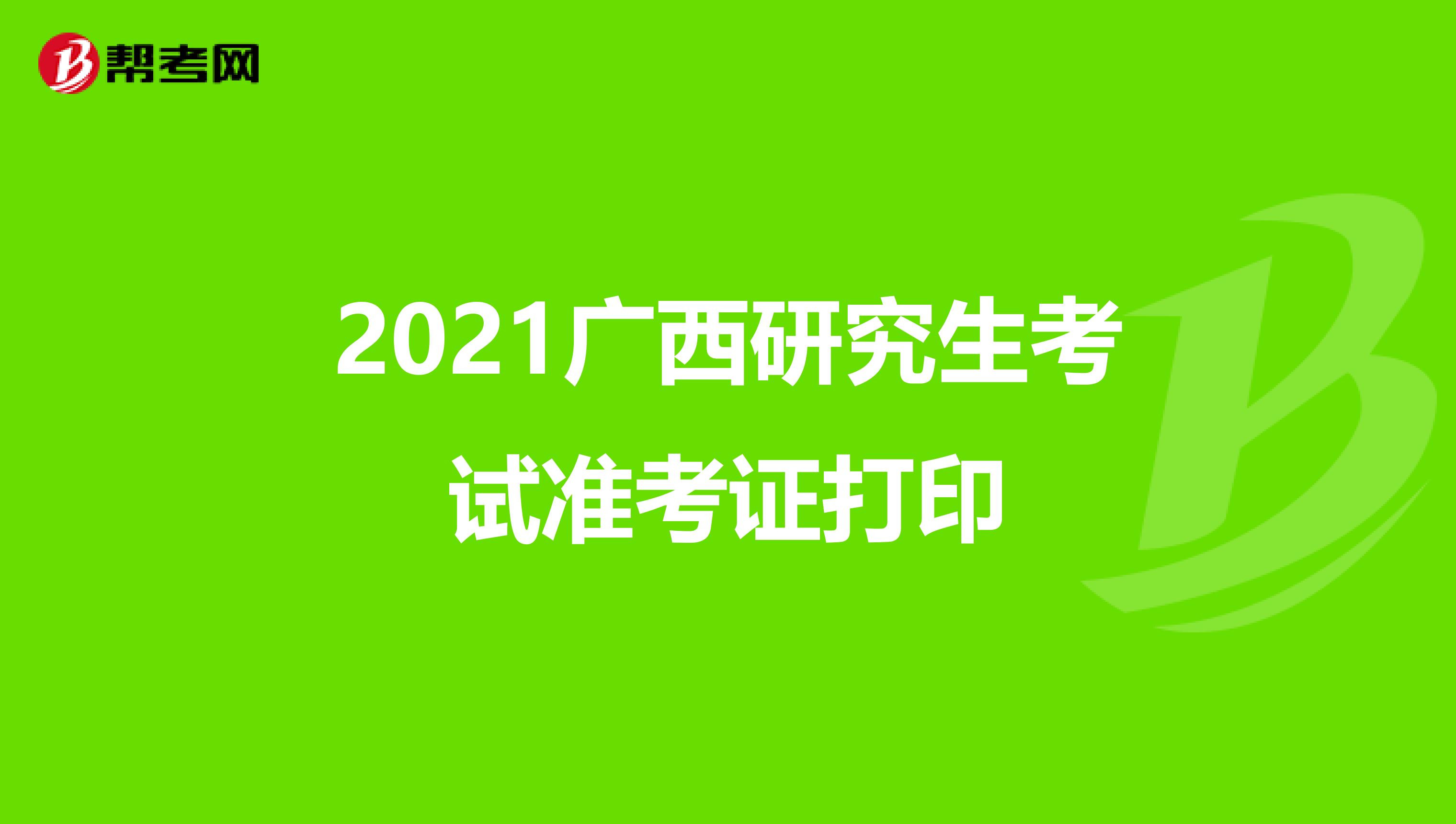 2021广西研究生考试准考证打印