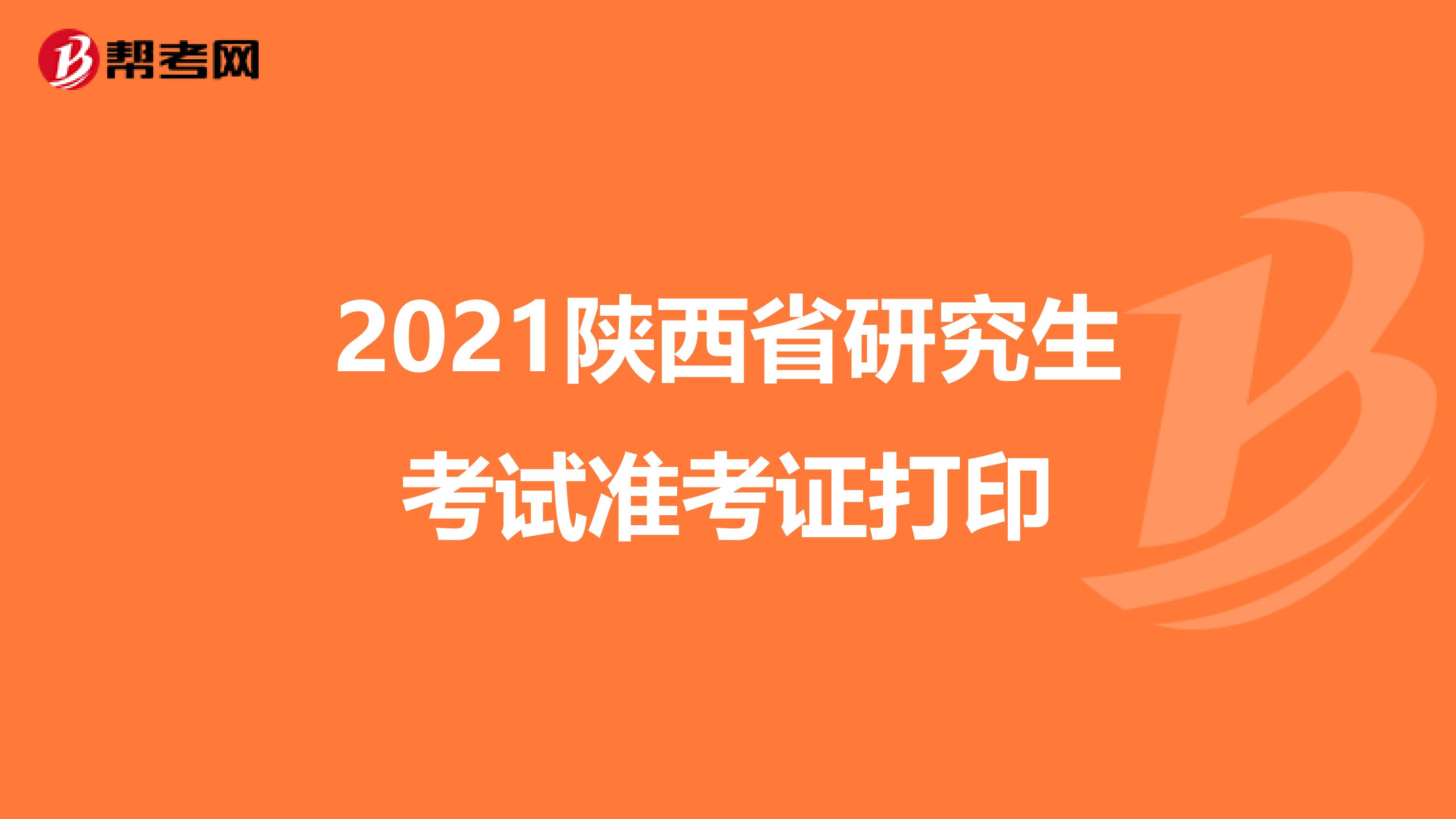 2021陕西省研究生考试准考证打印