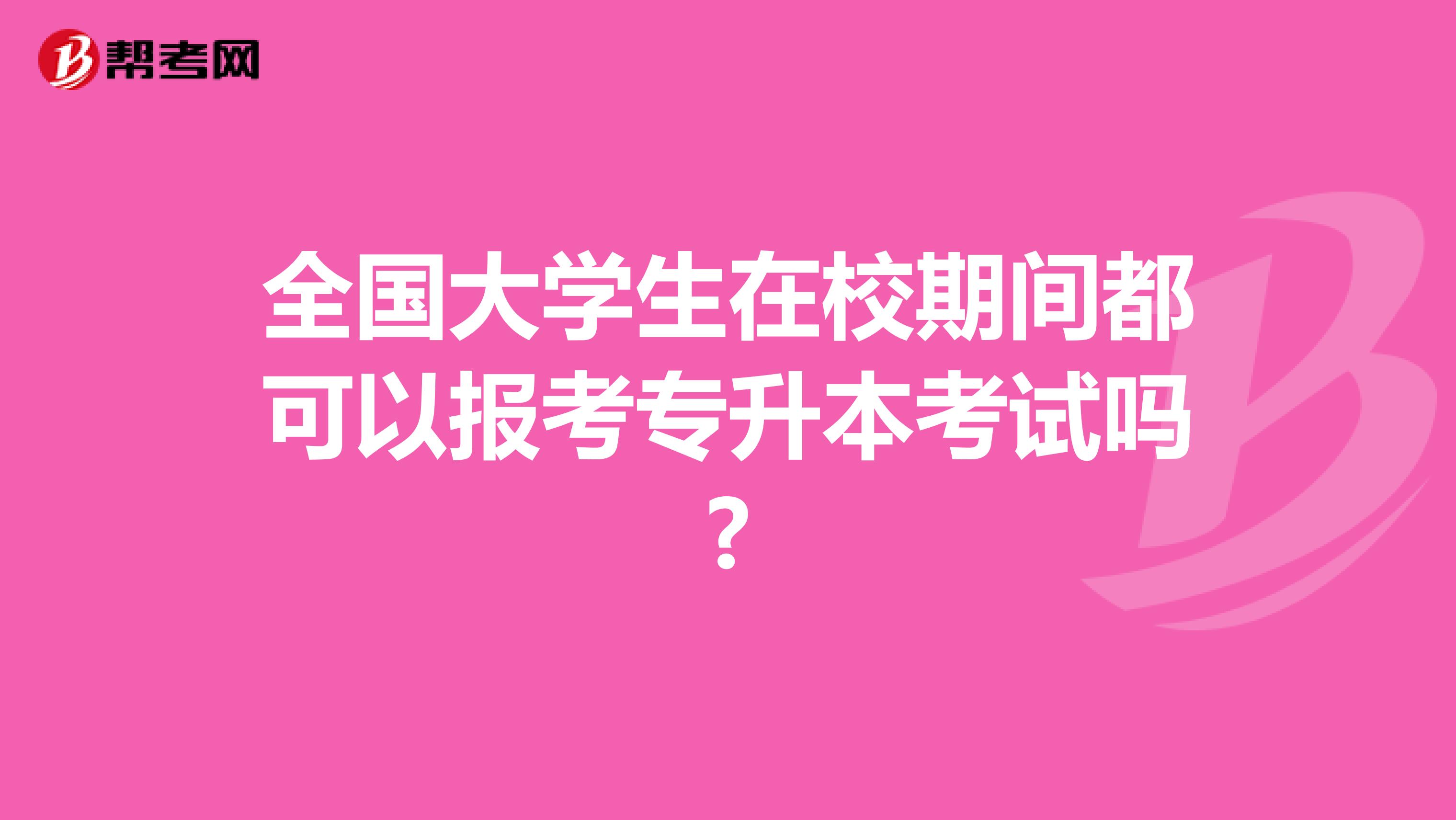 全国大学生在校期间都可以报考专升本考试吗?