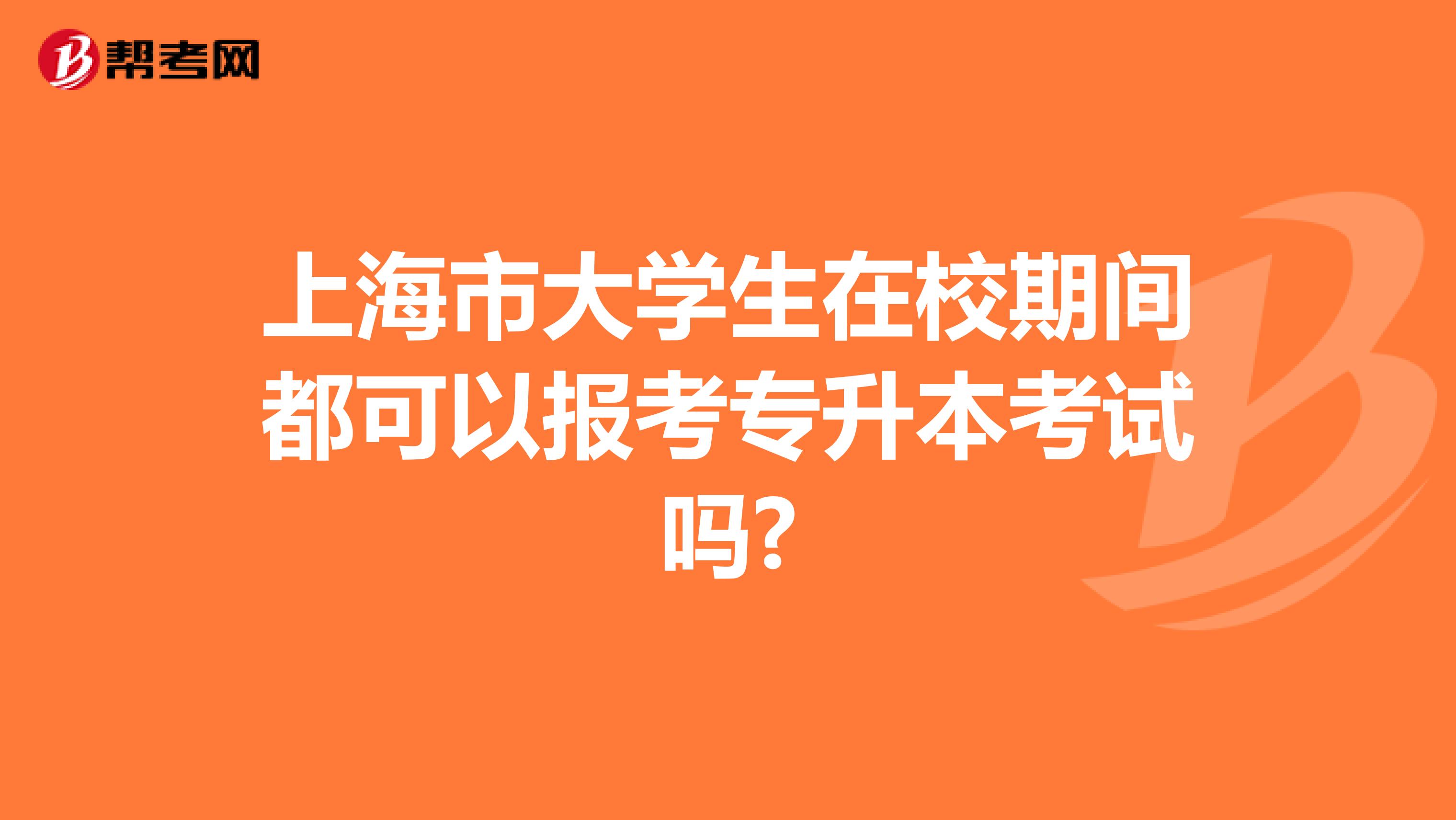 上海市大学生在校期间都可以报考专升本考试吗?