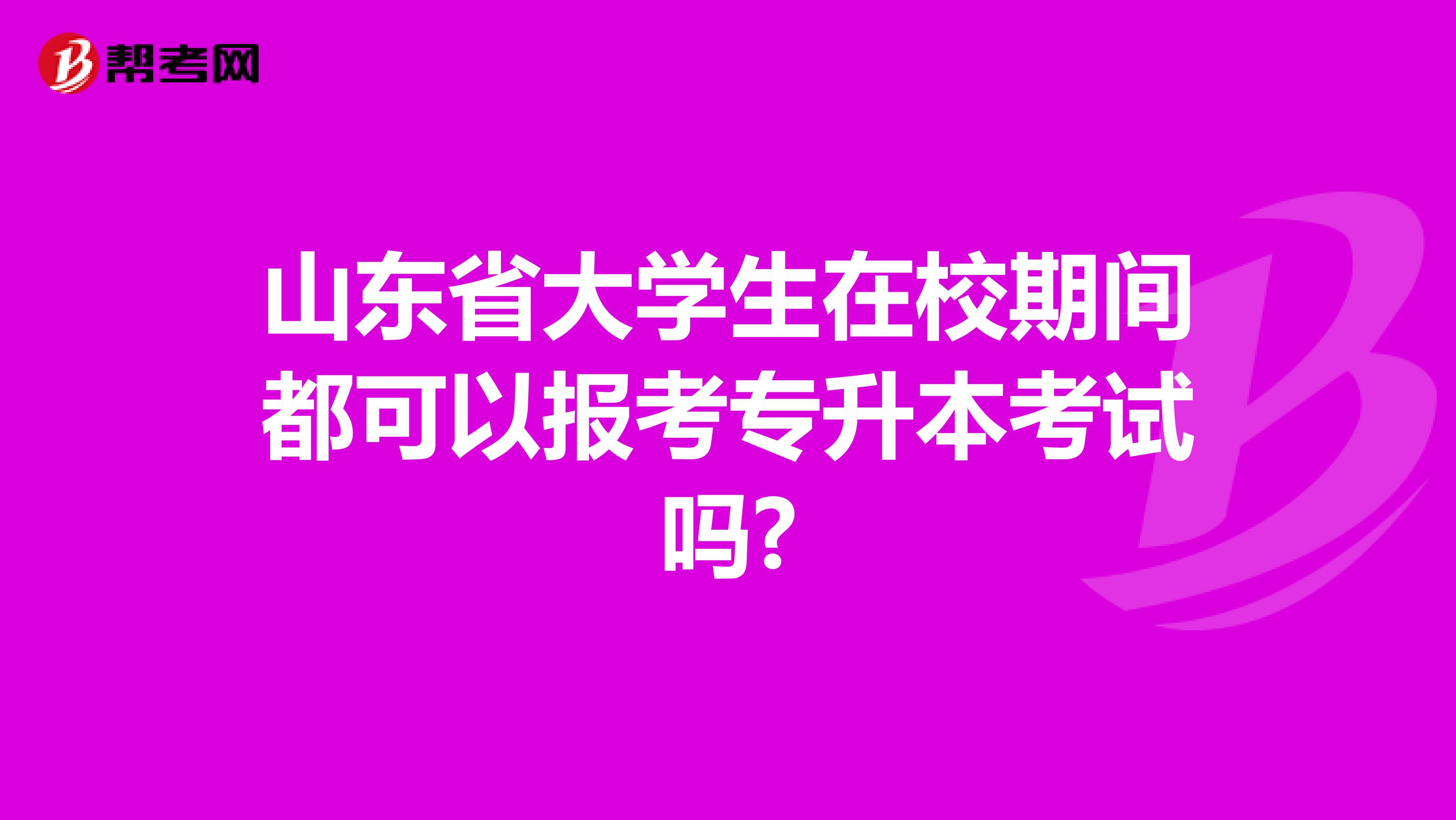 山东省大学生在校期间都可以报考专升本考试吗?