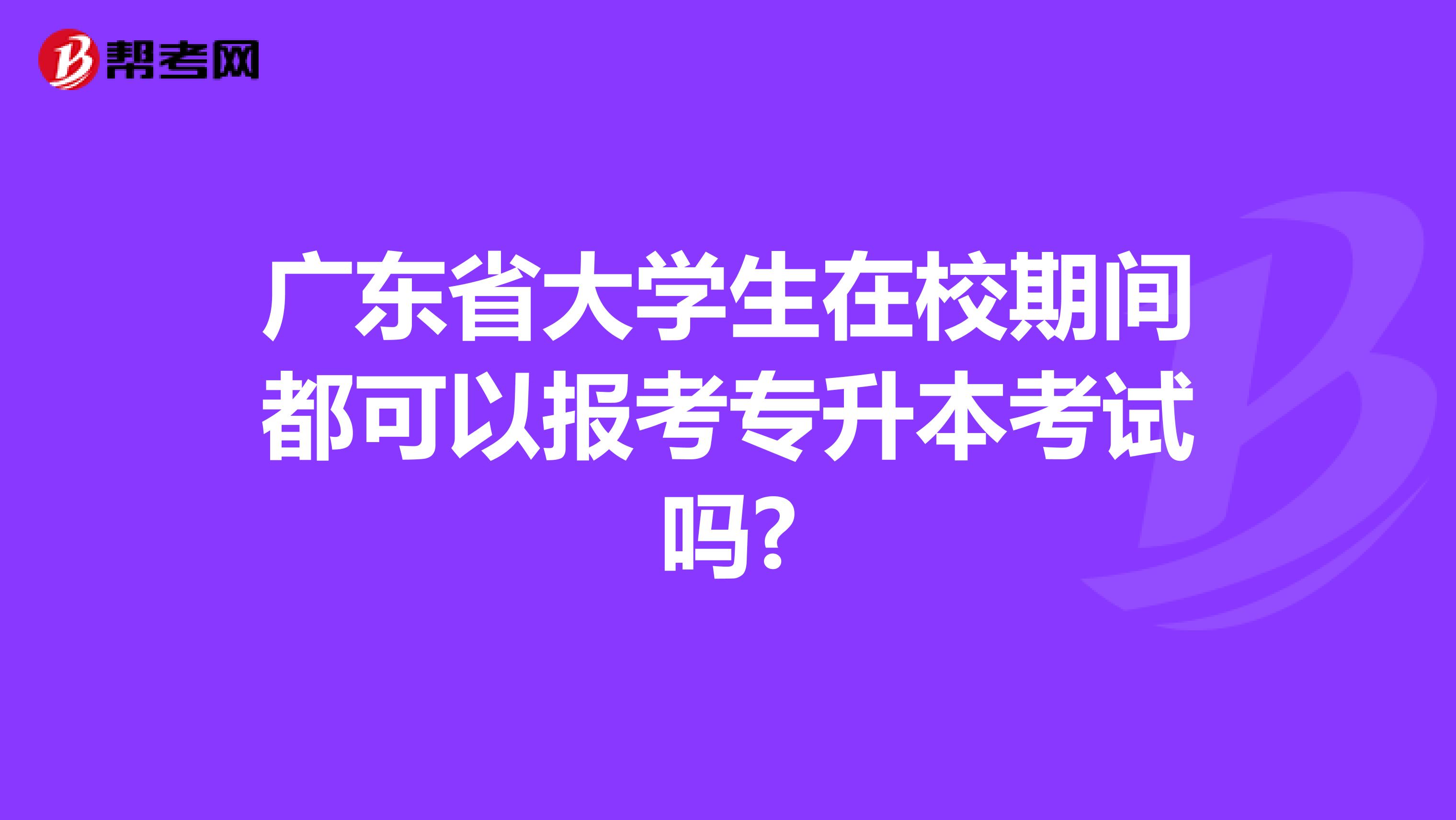 广东省大学生在校期间都可以报考专升本考试吗?