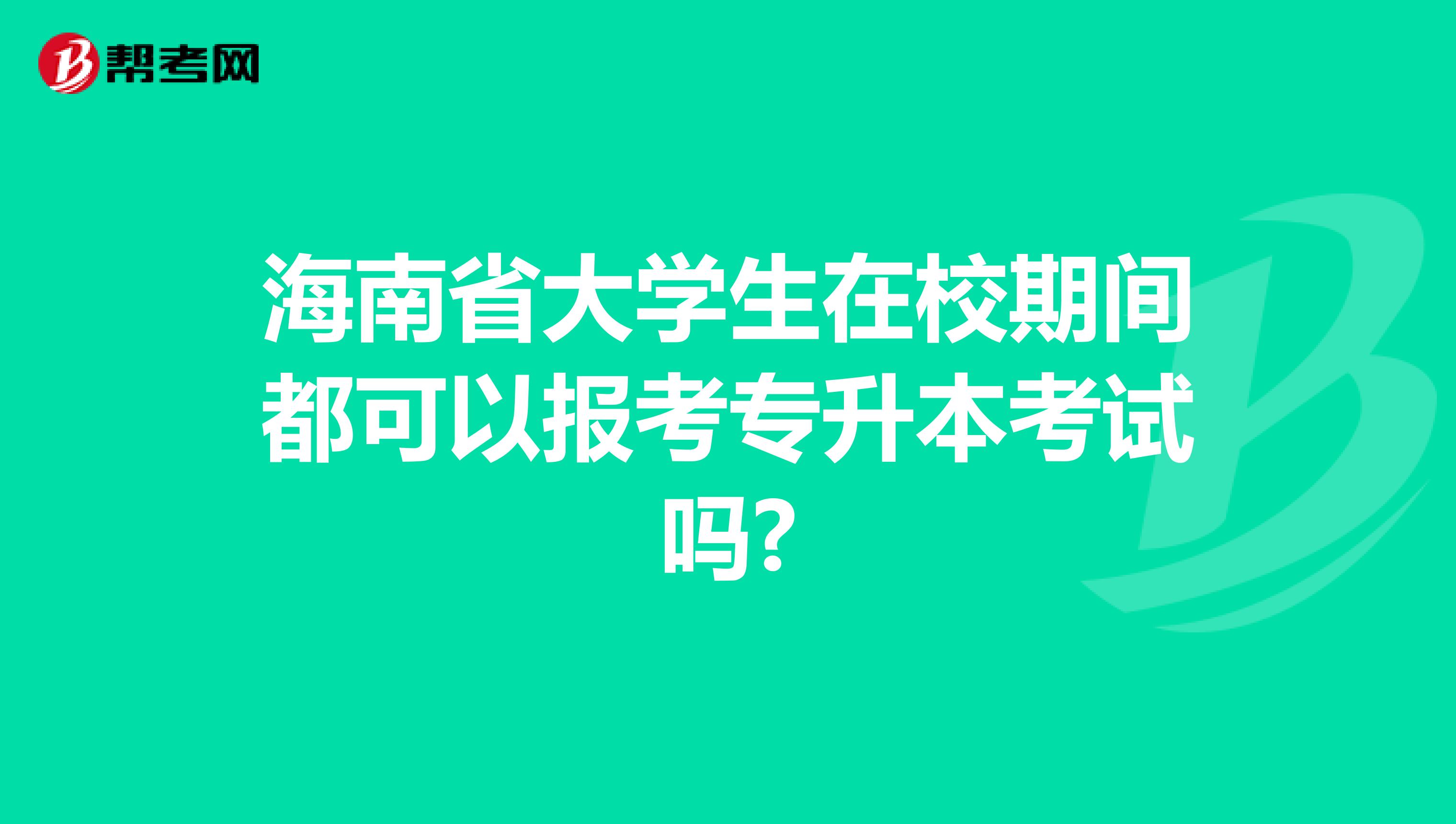 海南省大学生在校期间都可以报考专升本考试吗?