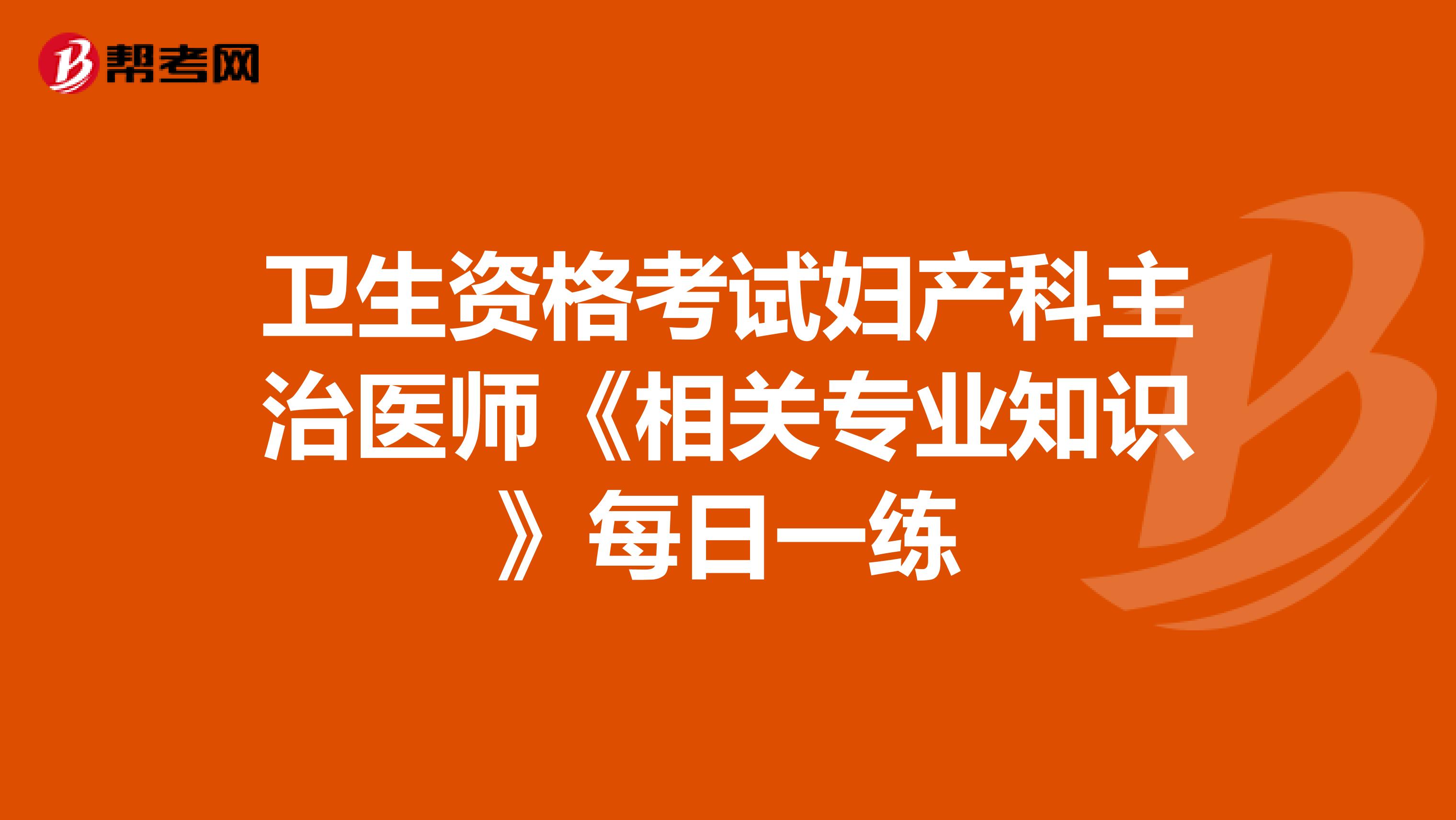 卫生资格考试妇产科主治医师《相关专业知识》每日一练