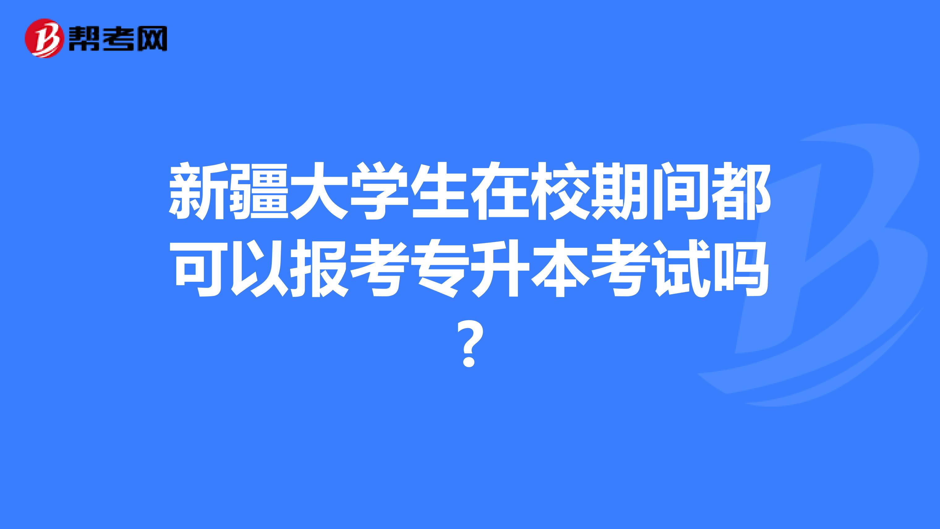 新疆大学生在校期间都可以报考专升本考试吗?