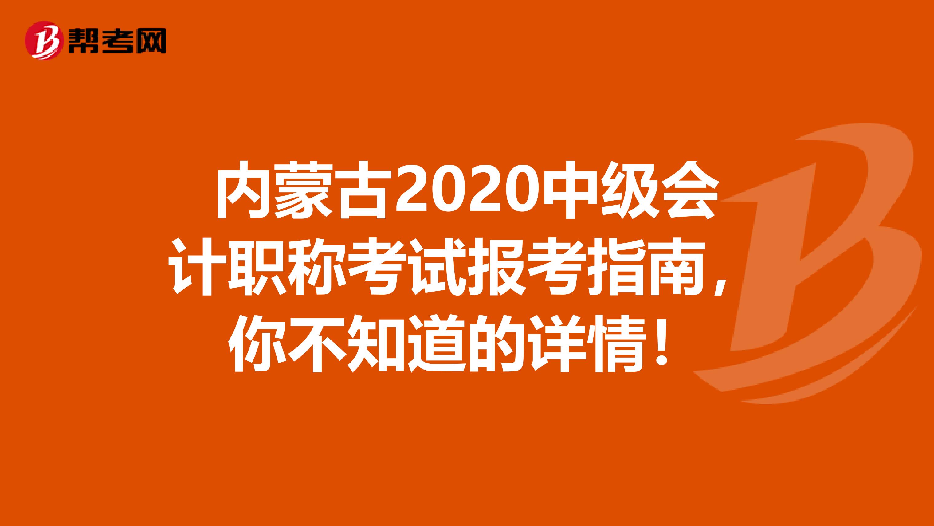 内蒙古2020中级会计职称考试报考指南，你不知道的详情！