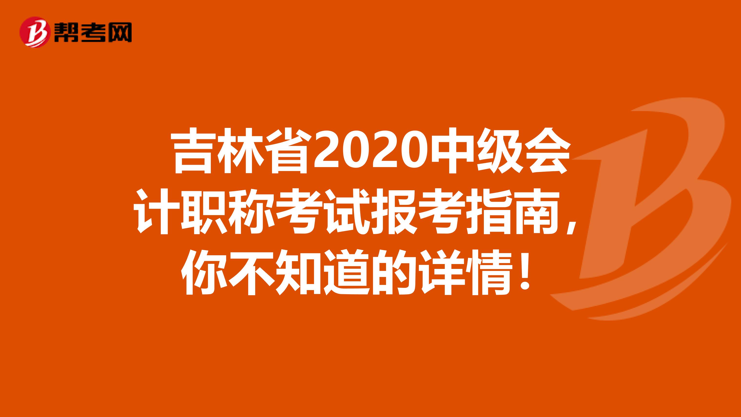 吉林省2020中级会计职称考试报考指南，你不知道的详情！