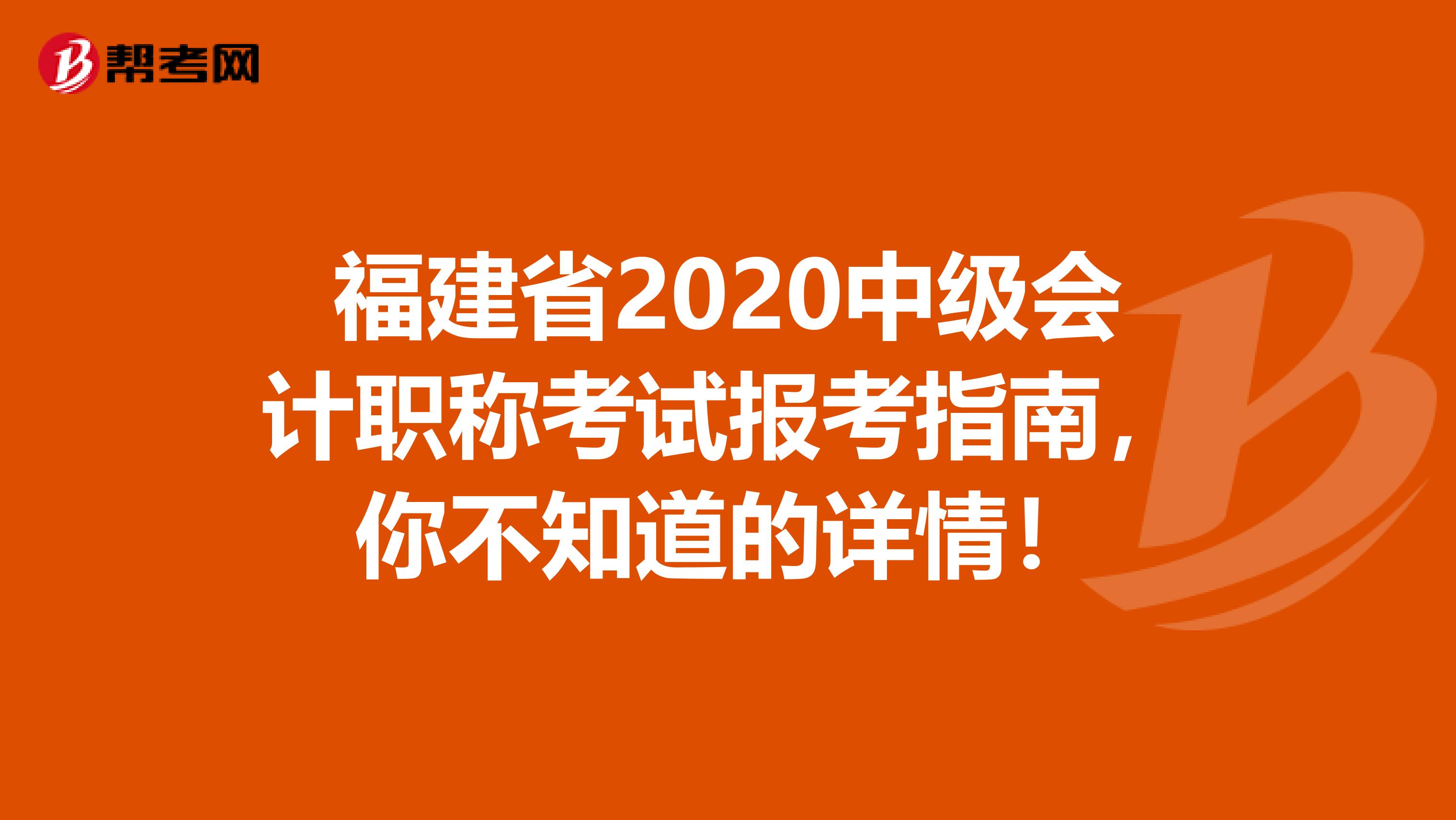 福建省2020中級(jí)會(huì)計(jì)職稱考試報(bào)考指南，你不知道的詳情！