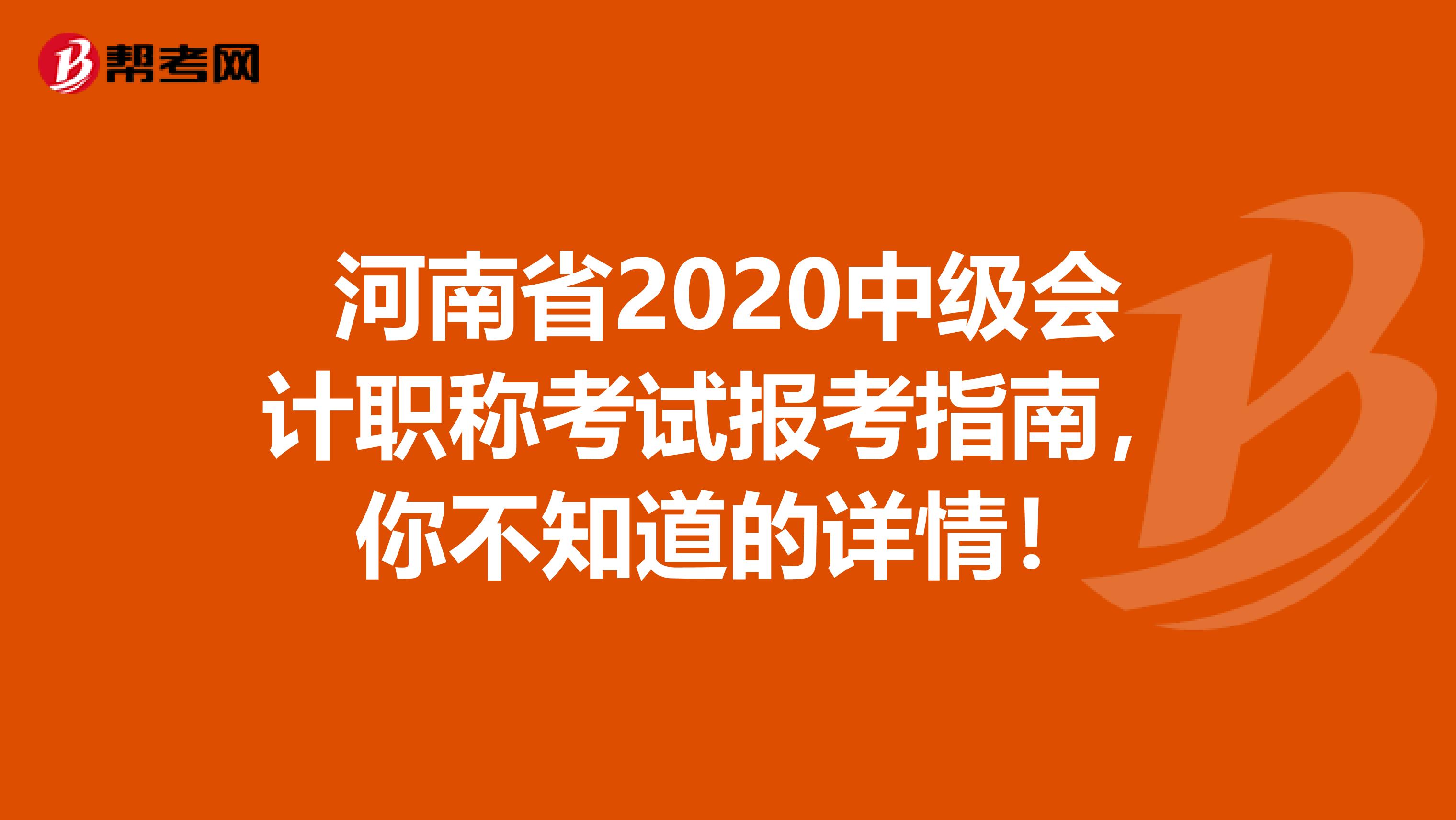 河南省2020中级会计职称考试报考指南，你不知道的详情！