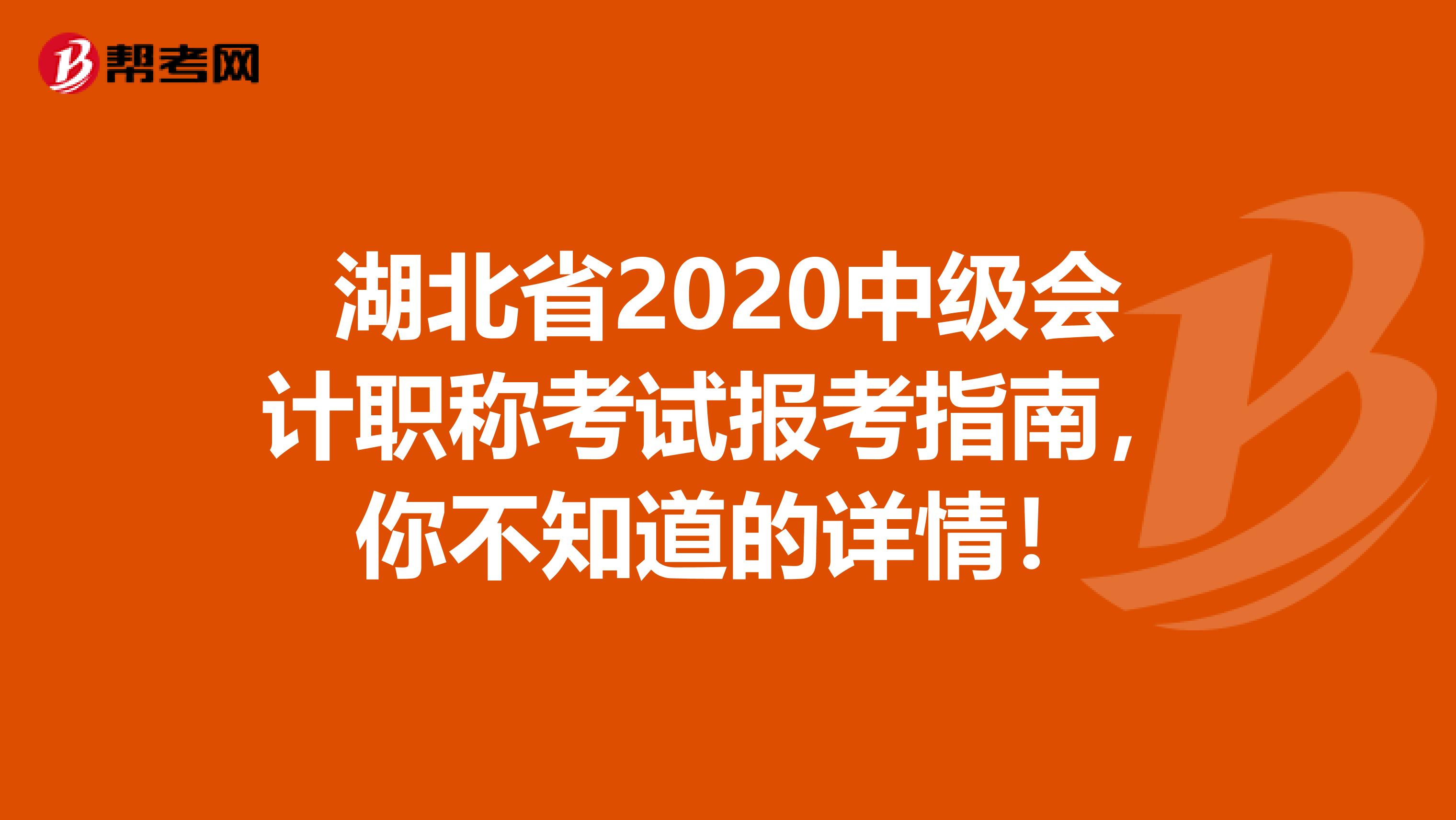 湖北省2020中级会计职称考试报考指南，你不知道的详情！