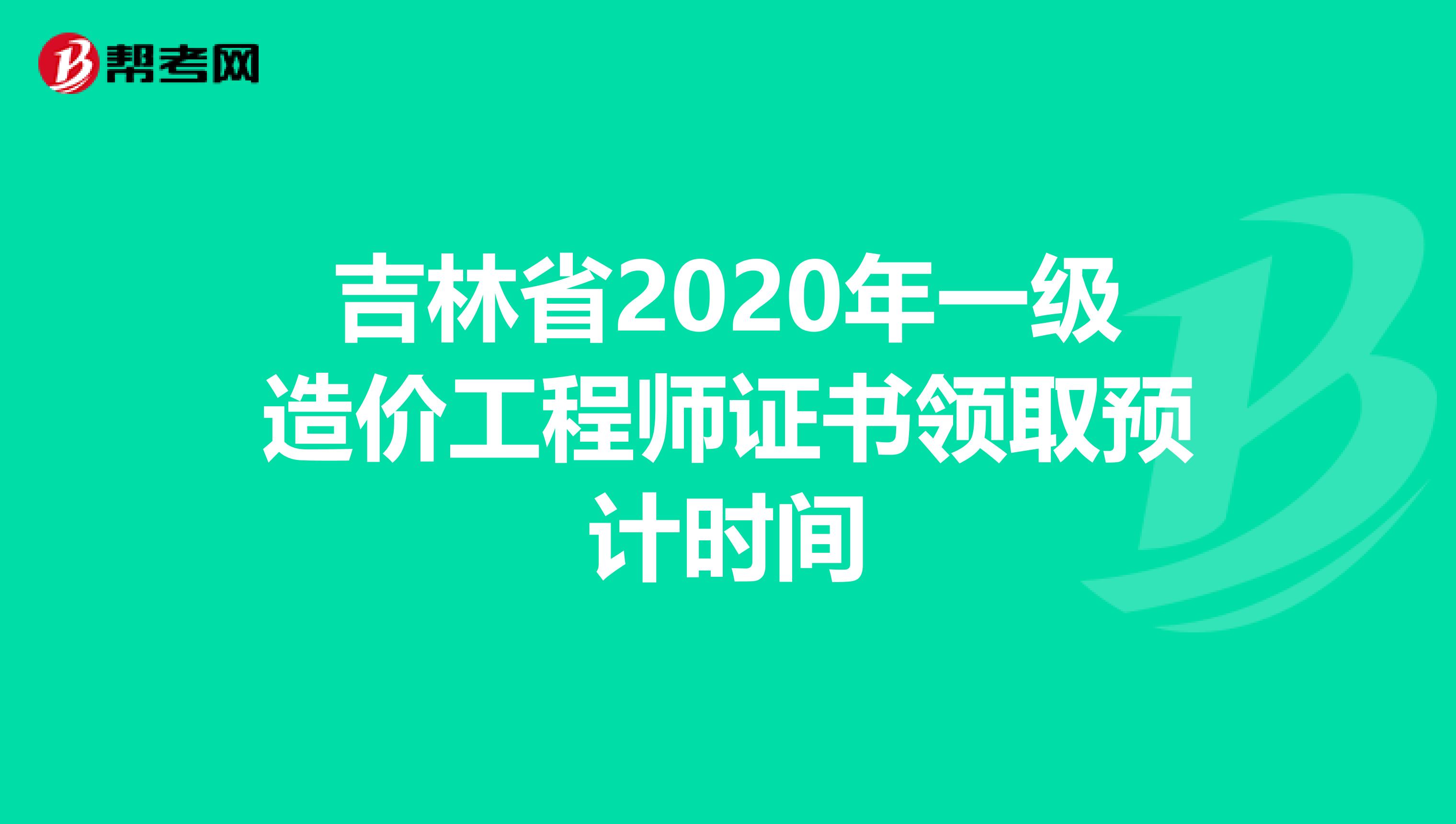 吉林省2020年一级造价工程师证书领取预计时间