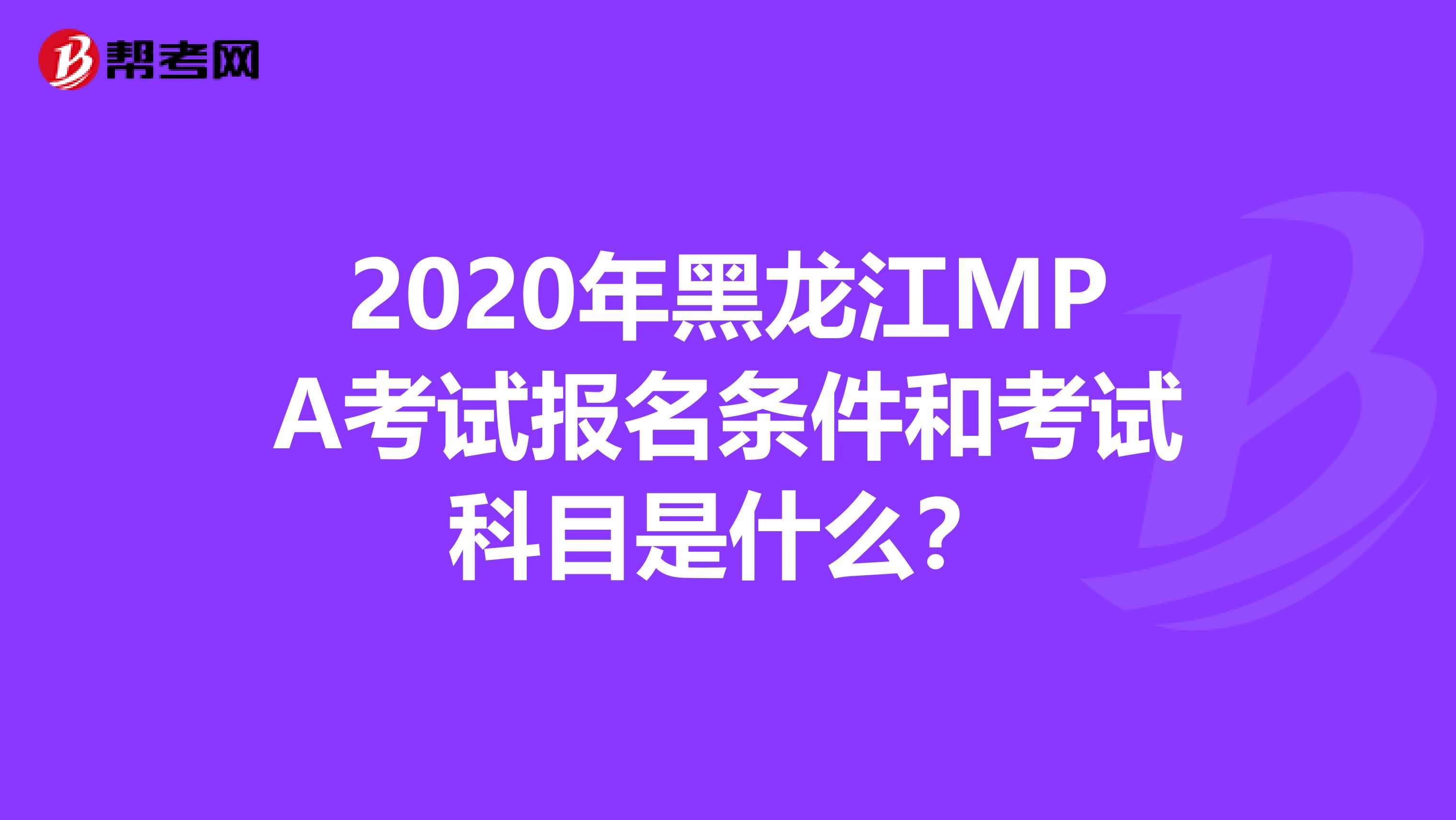 2020年黑龙江MPA考试报名条件和考试科目是什么？