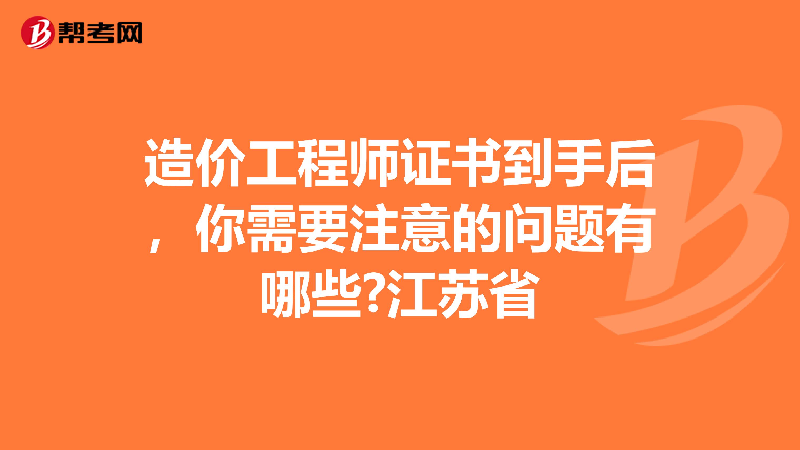 造价工程师证书到手后，你需要注意的问题有哪些?江苏省