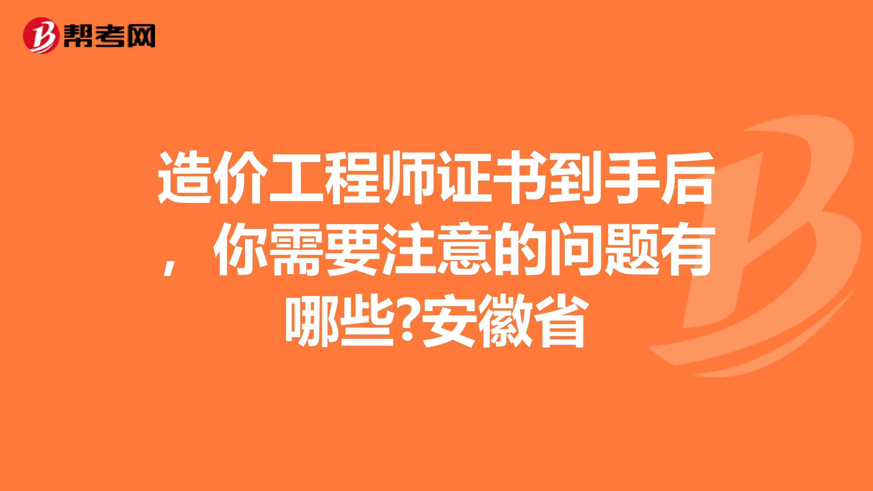 造价工程师证书到手后，你需要注意的问题有哪些?安徽省