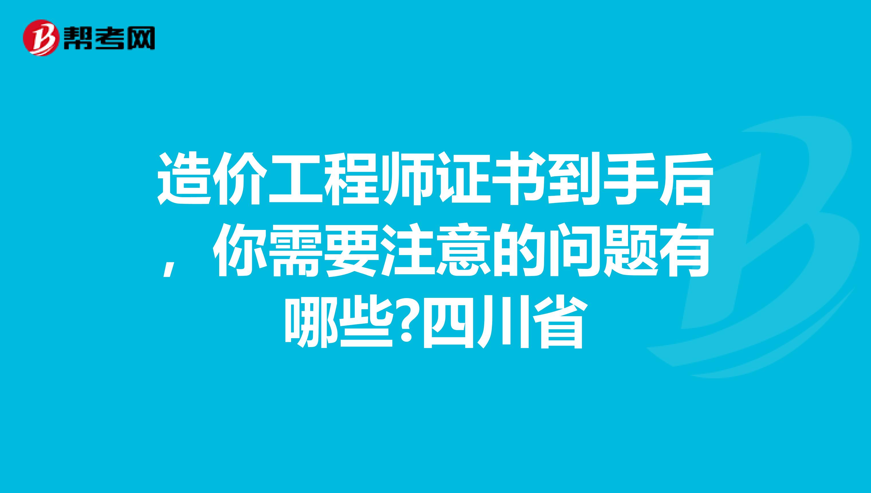 造价工程师证书到手后，你需要注意的问题有哪些?四川省
