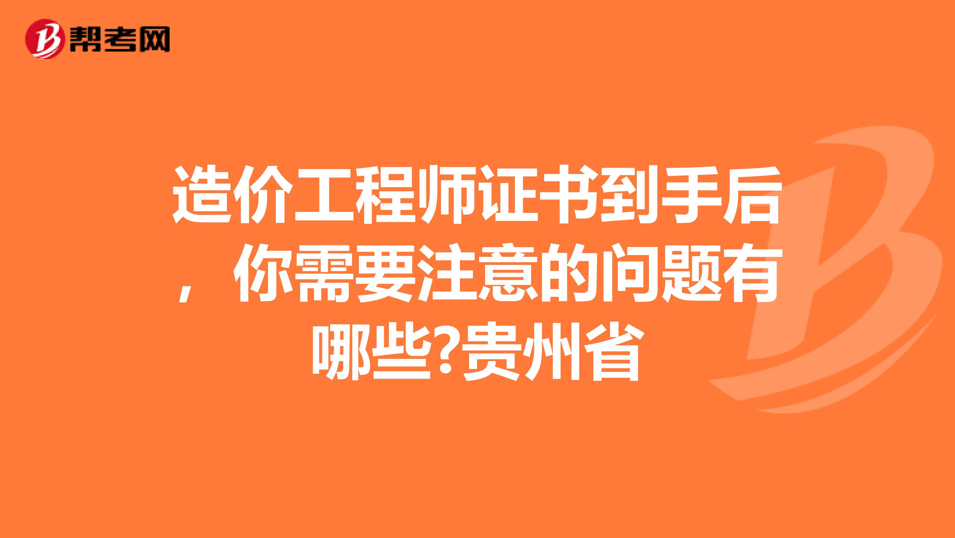 造价工程师证书到手后，你需要注意的问题有哪些?贵州省